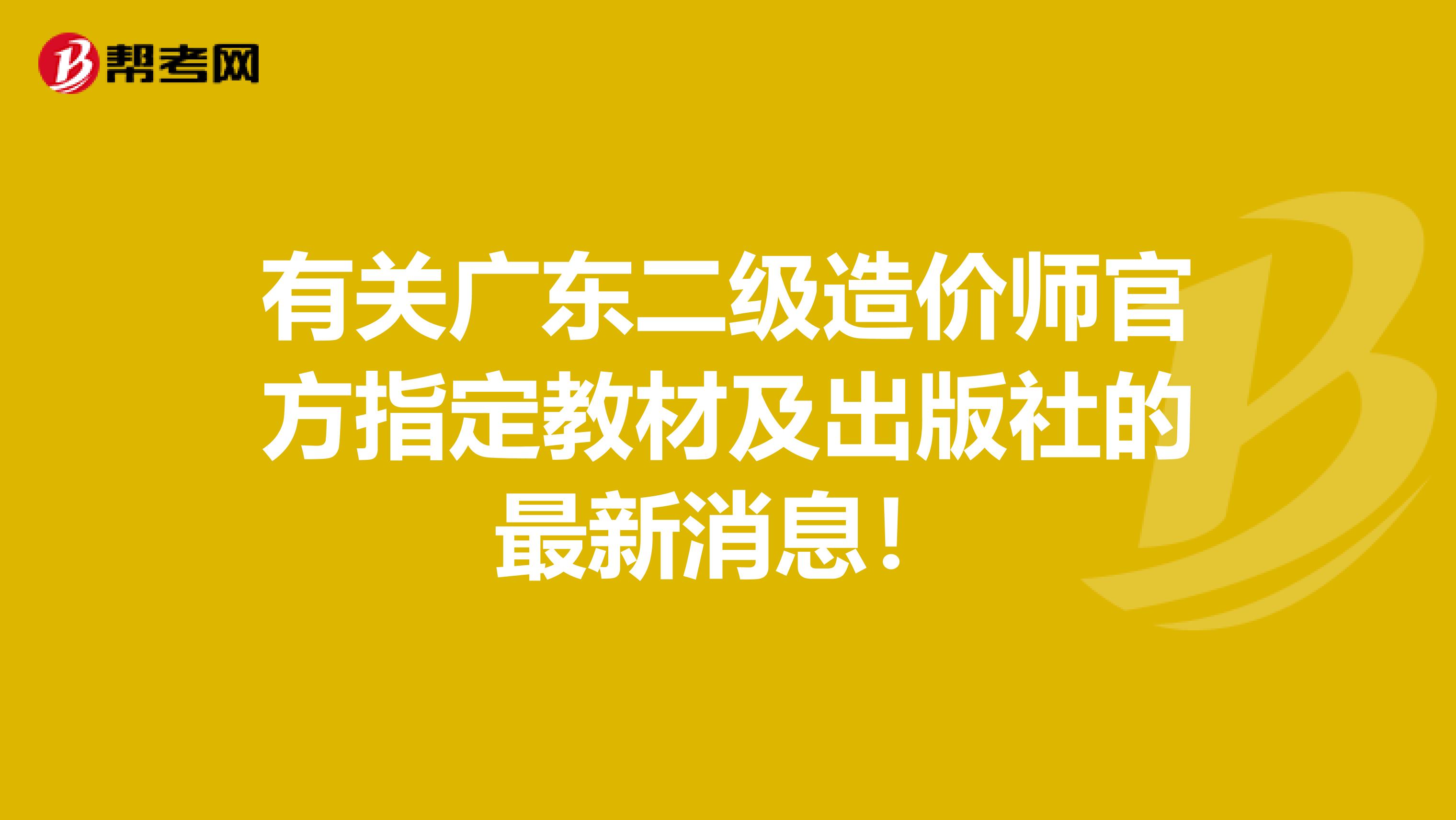 有關廣東二級造價師官方指定教材及出版社的最新消息！