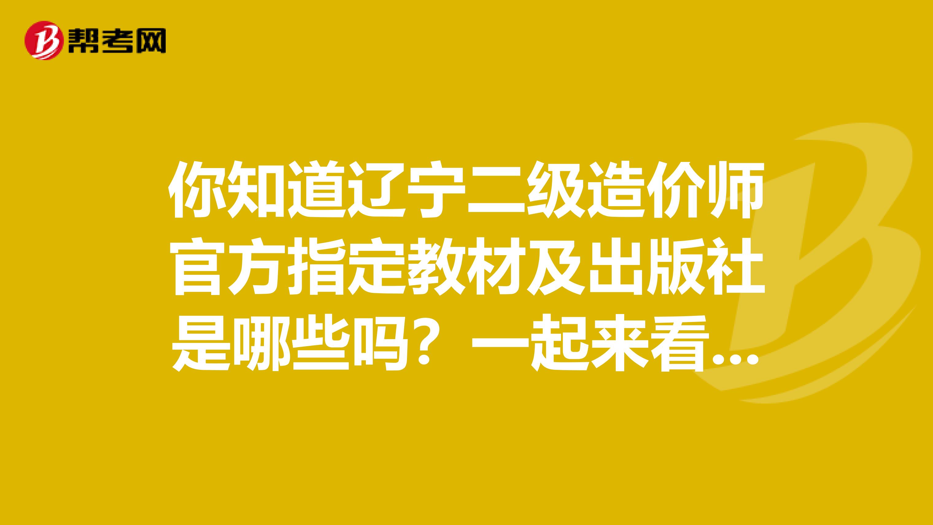你知道辽宁二级造价师官方指定教材及出版社是哪些吗？一起来看看吧！