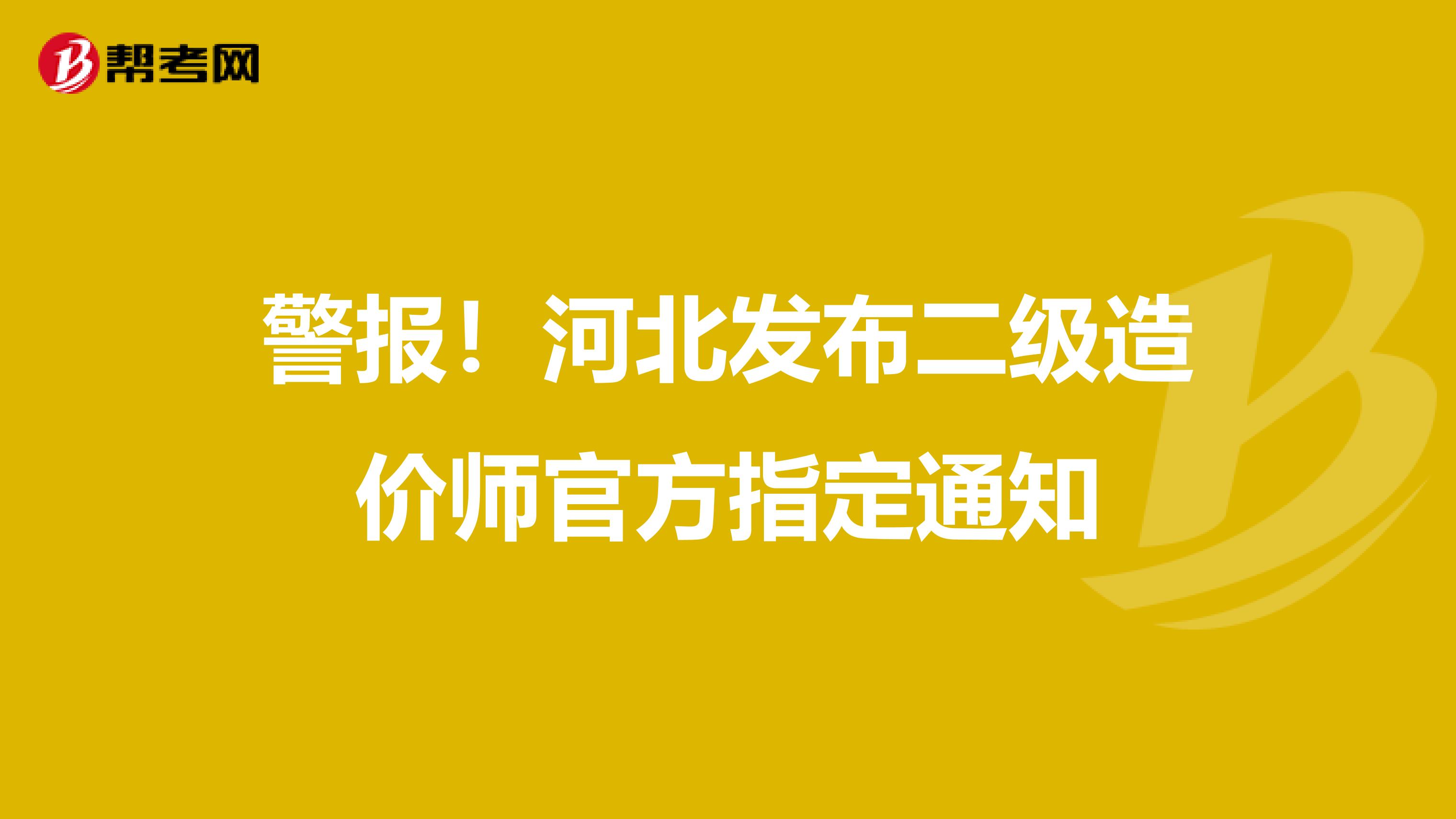 警報(bào)！河北發(fā)布二級(jí)造價(jià)師官方指定通知