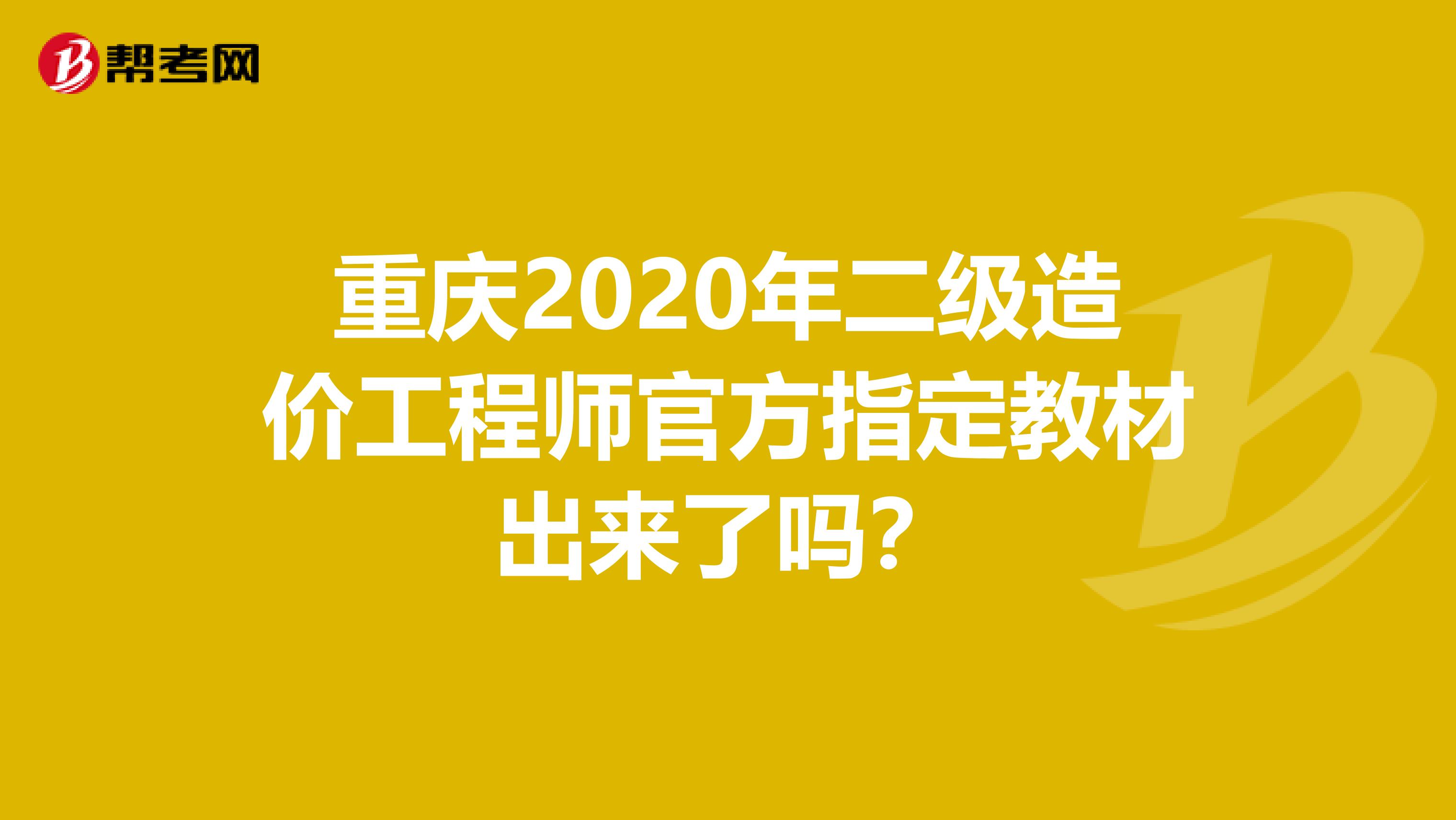 重庆2020年二级造价工程师官方指定教材出来了吗？