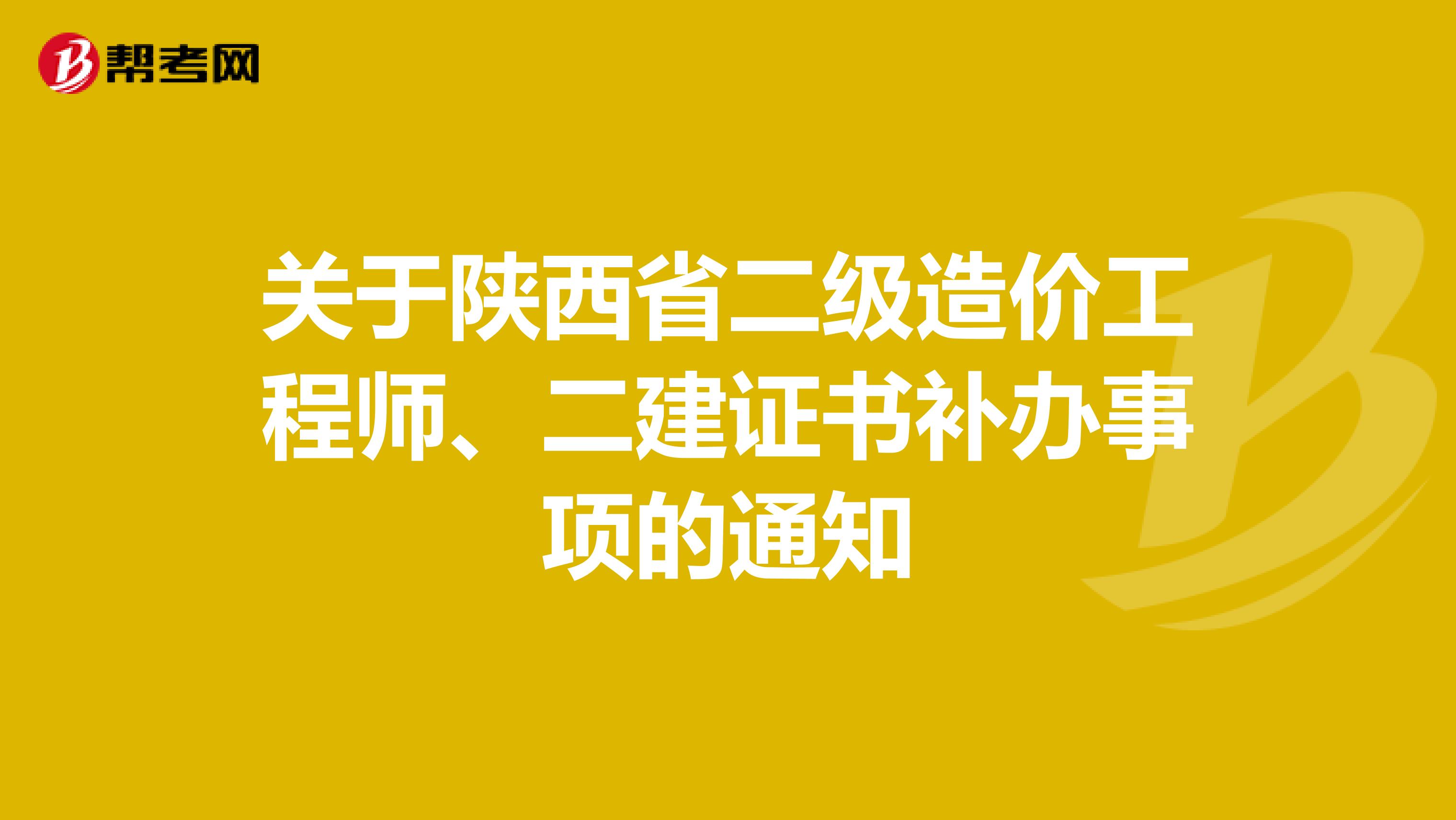 关于陕西省二级造价工程师、二建证书补办事项的通知