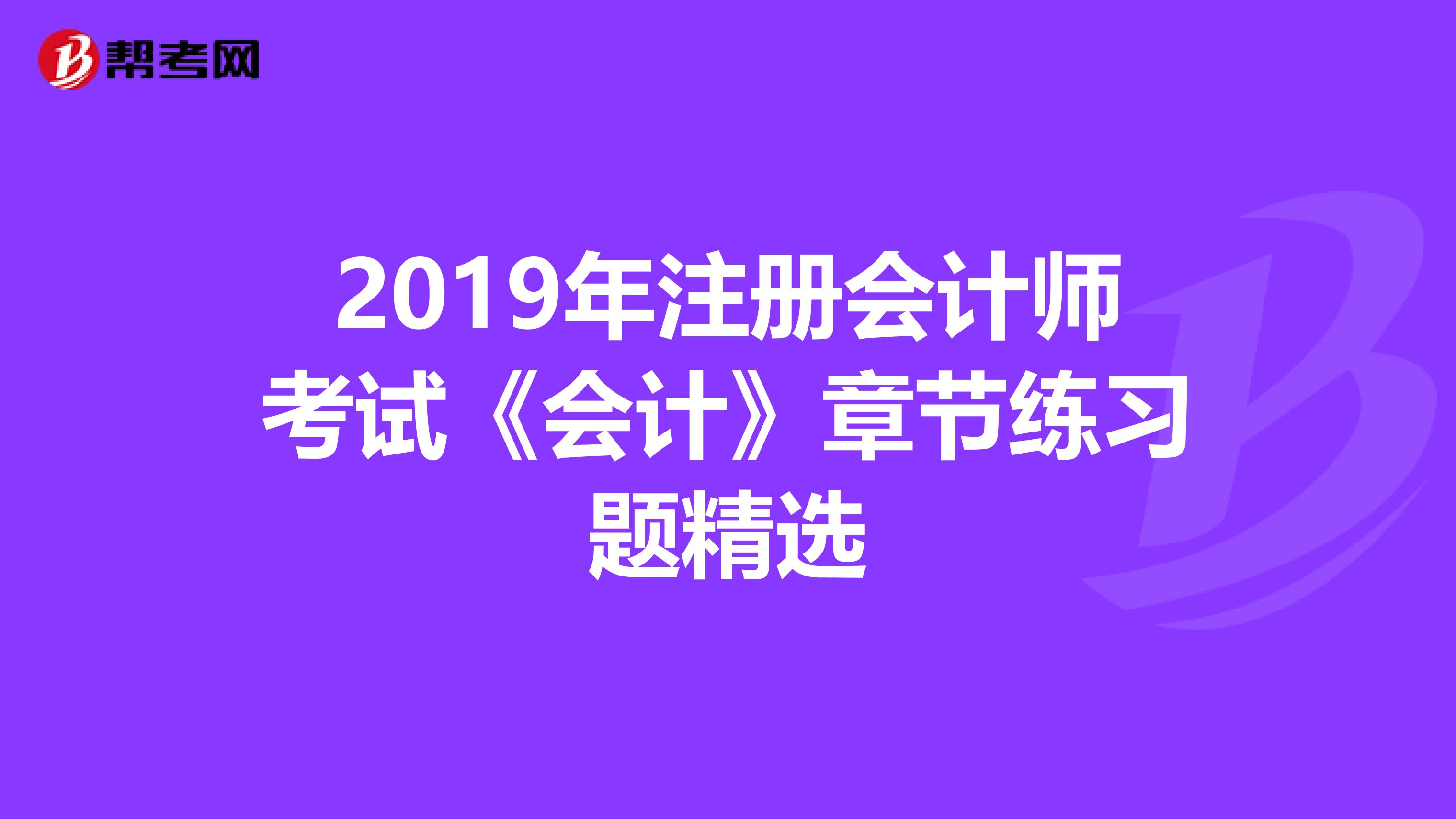 2019年注册会计师考试《会计》章节练习题精选