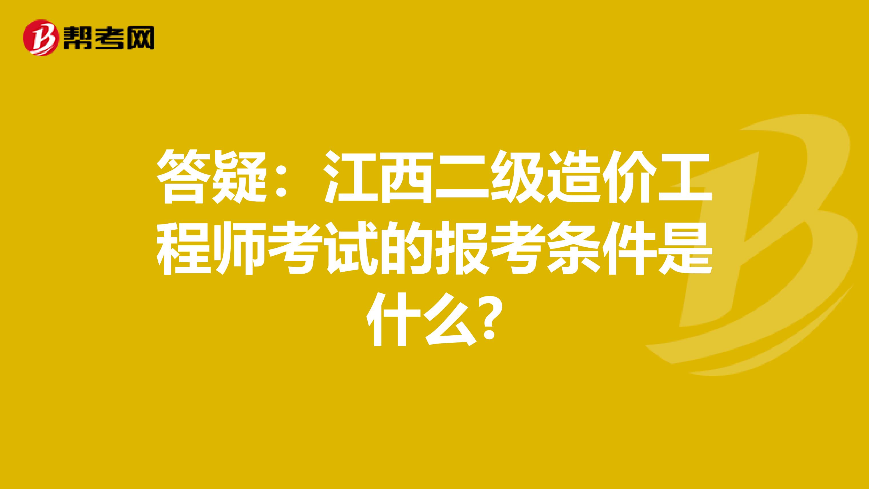 答疑：江西二级造价工程师考试的报考条件是什么?