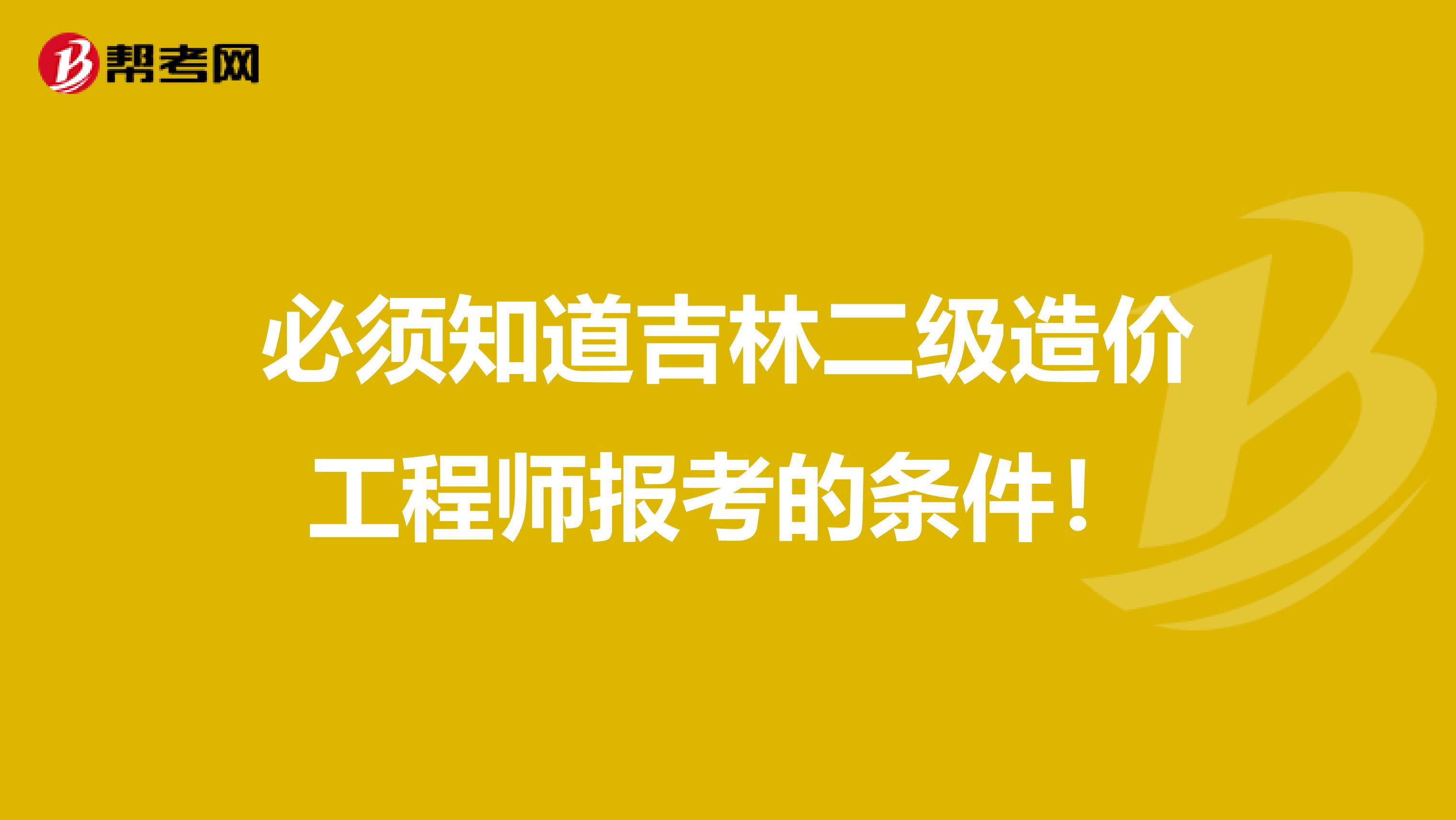 必須知道吉林二級造價工程師報考的條件！