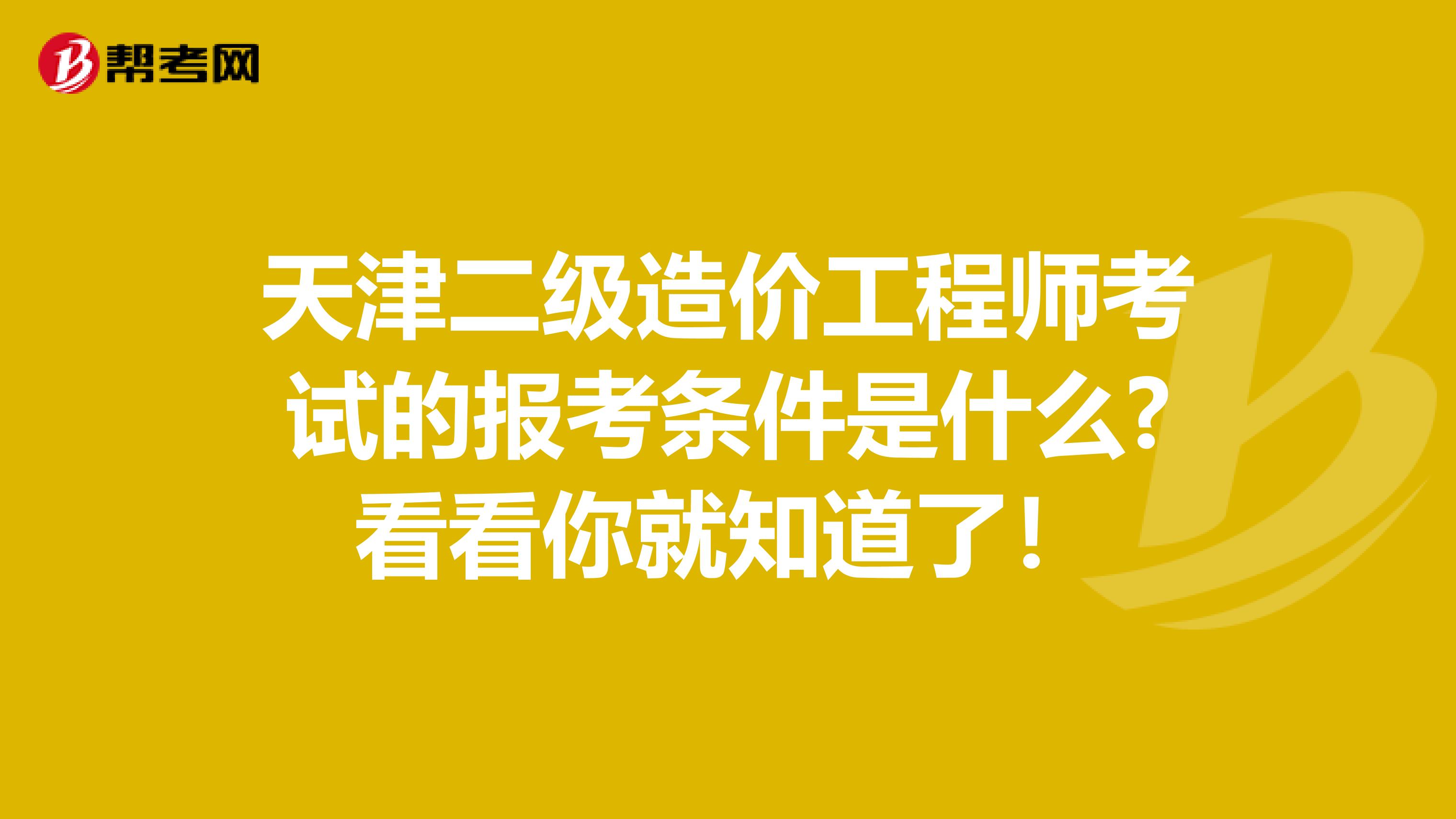 天津二级造价工程师考试的报考条件是什么?看看你就知道了！