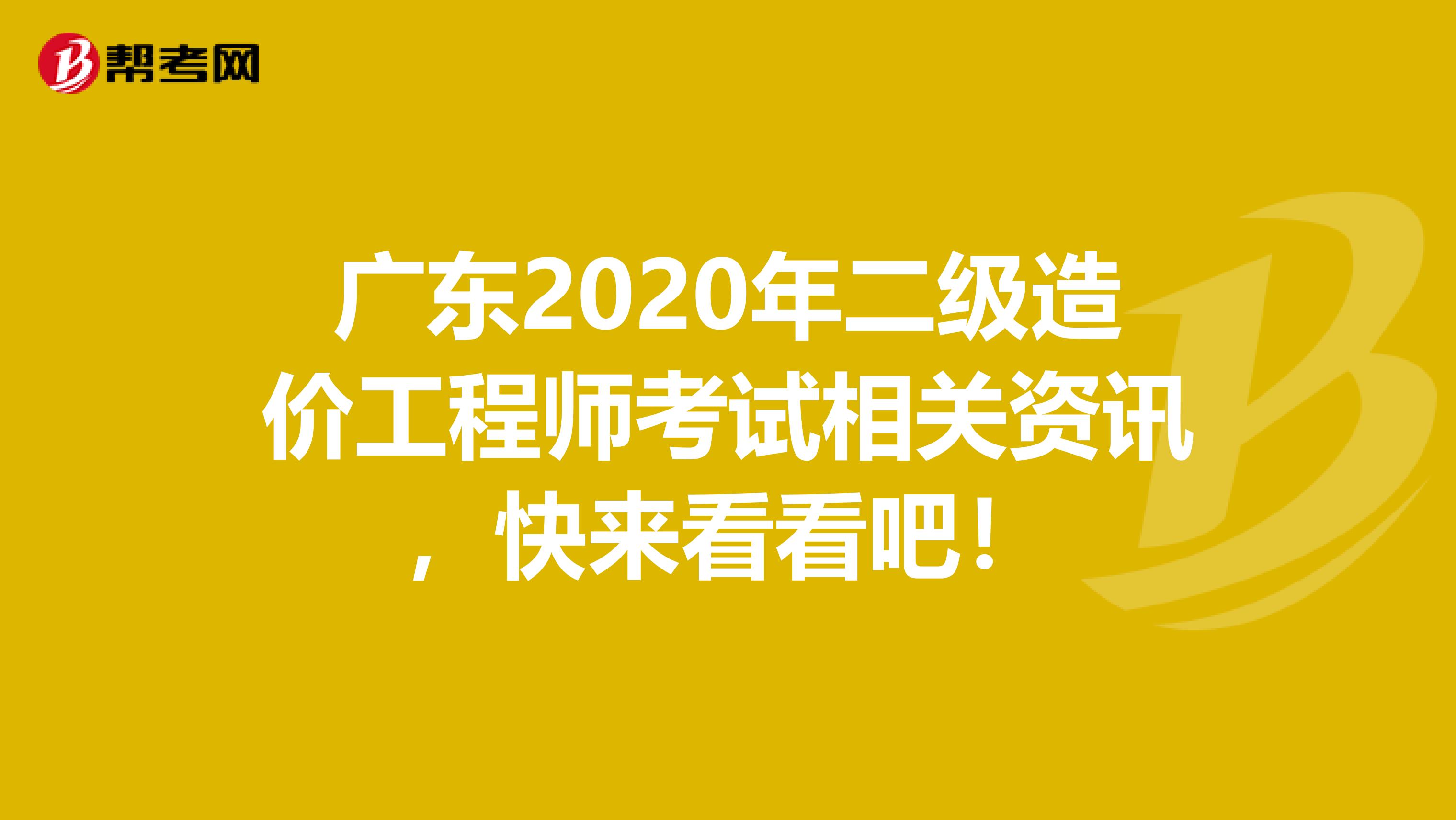 广东2020年二级造价工程师考试相关资讯，快来看看吧！