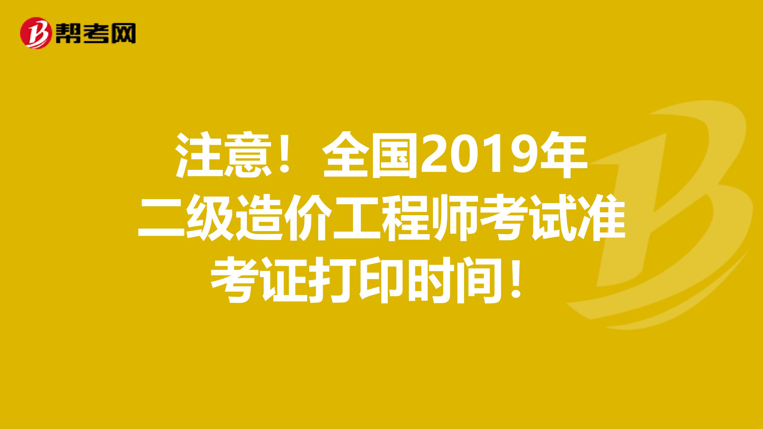 注意！全国2019年二级造价工程师考试准考证打印时间！