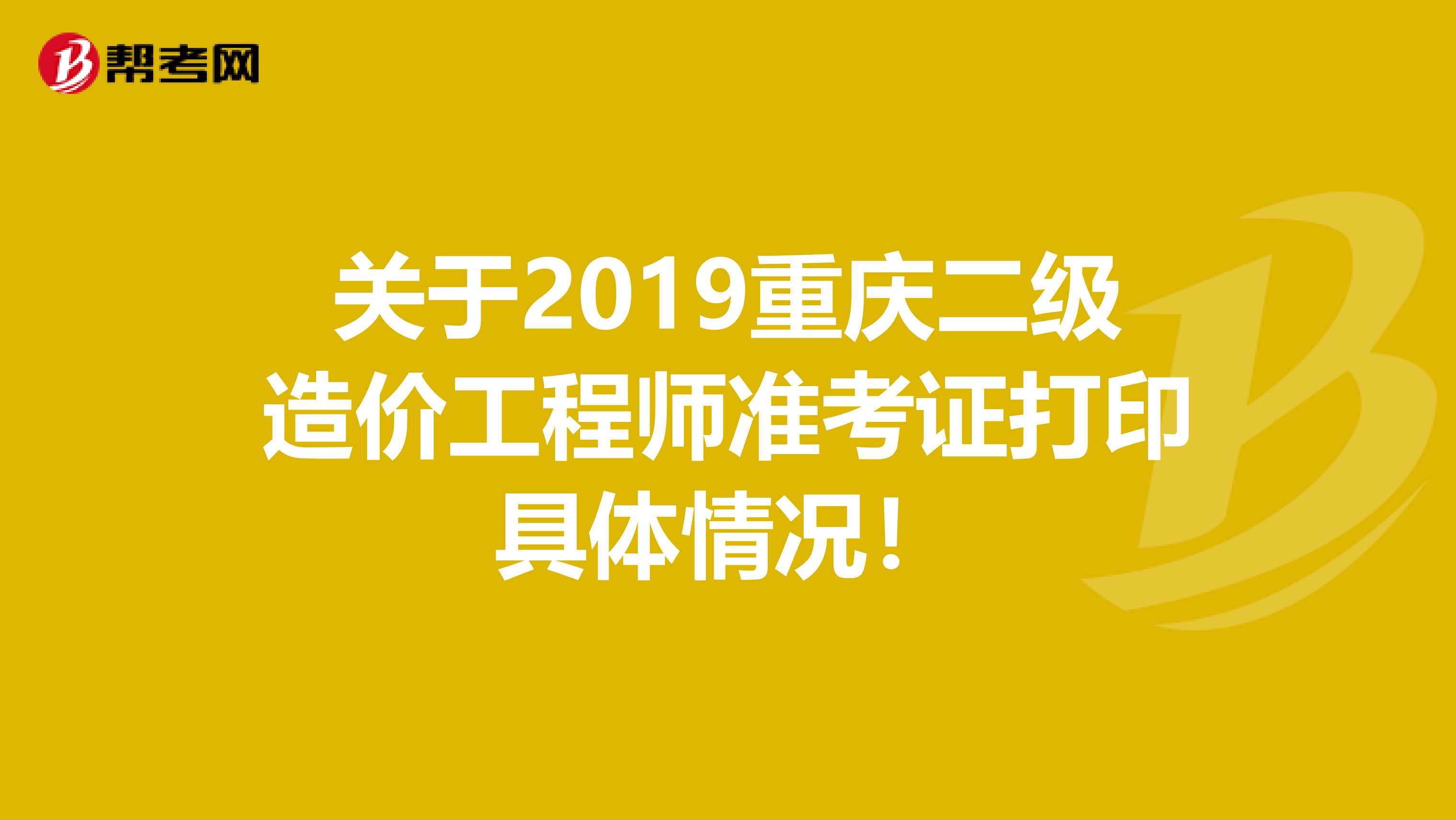 关于2019重庆二级造价工程师准考证打印具体情况！