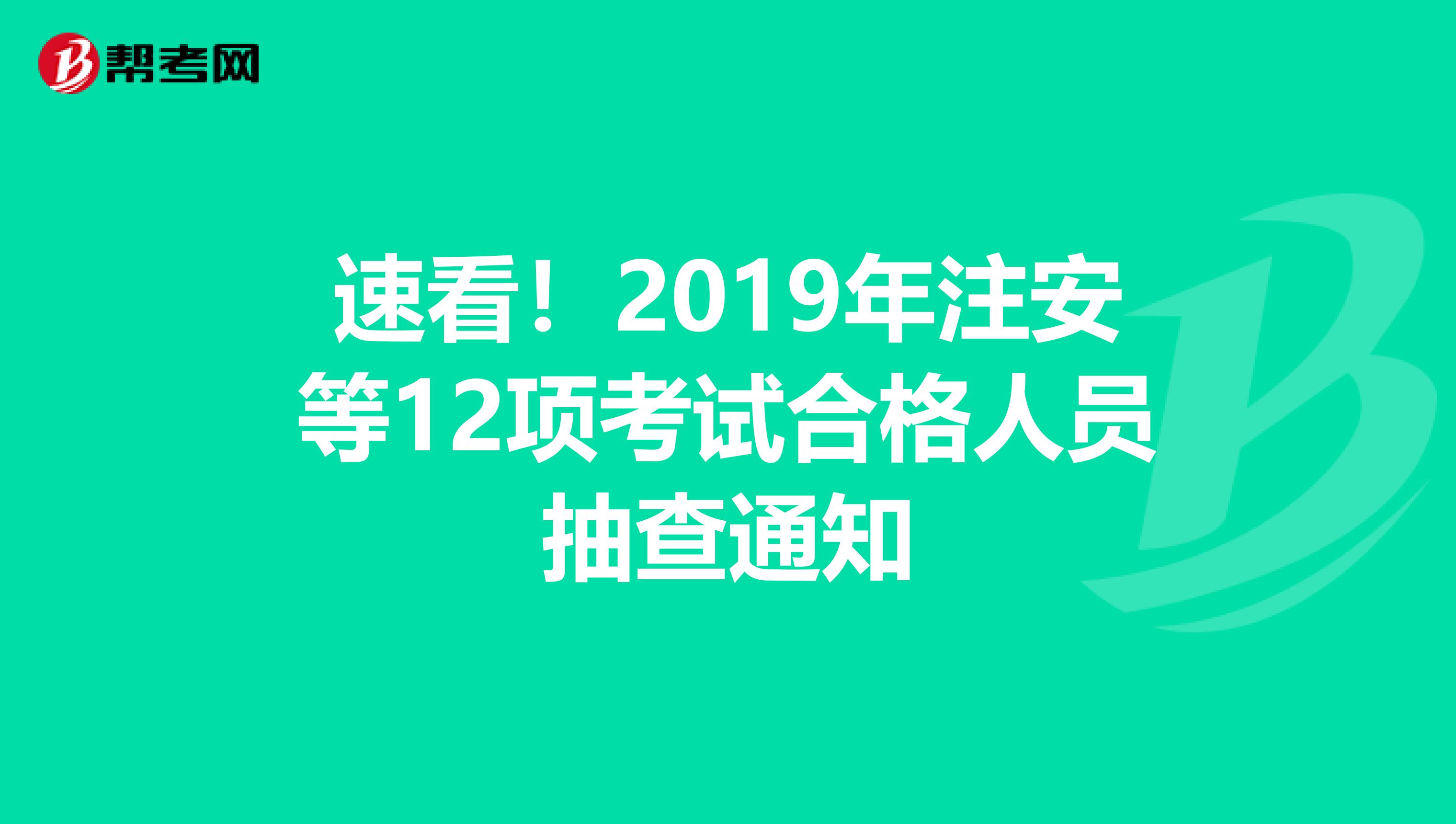 速看！2019年注安等12项考试合格人员抽查通知