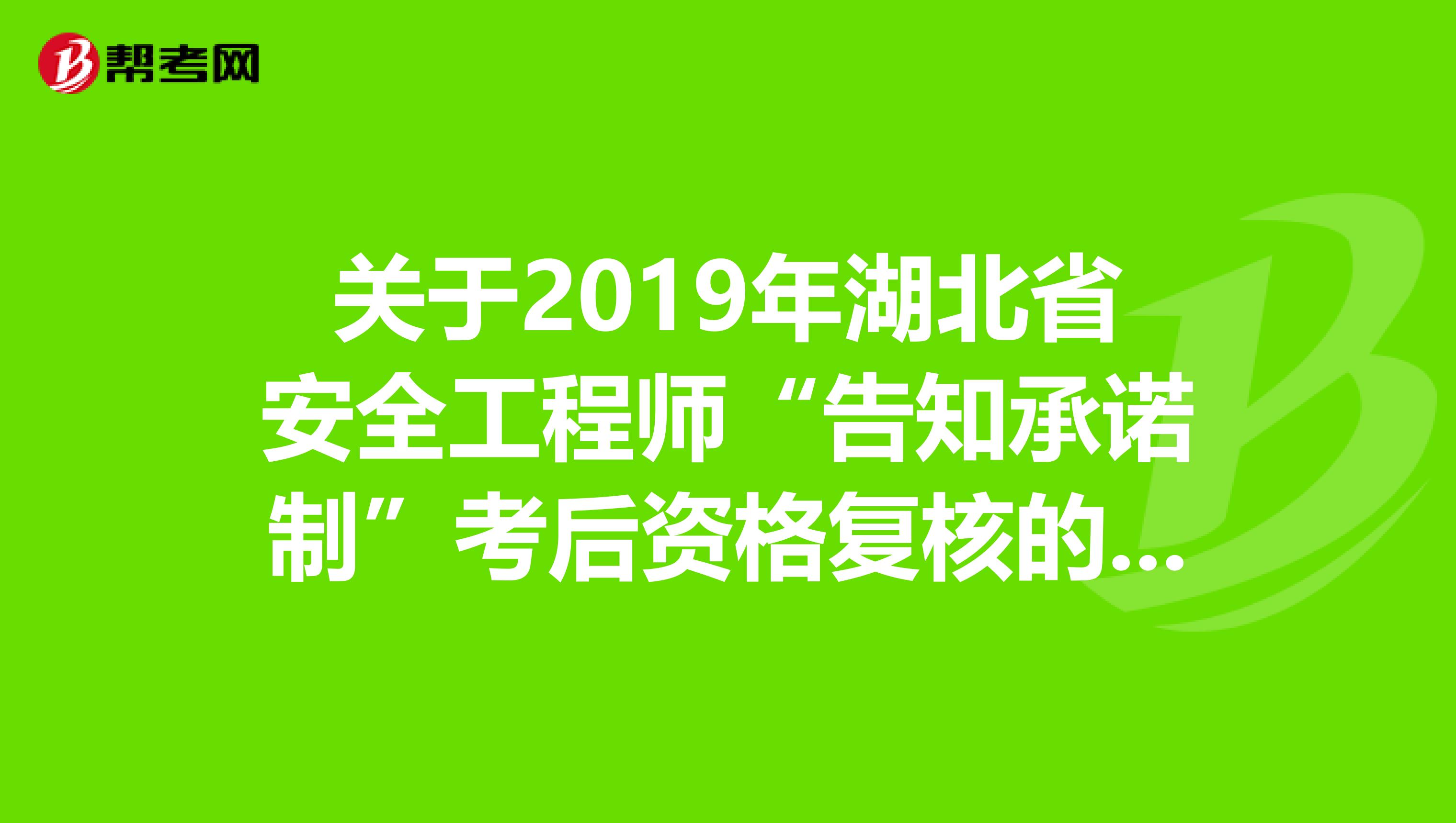 关于2019年湖北省安全工程师“告知承诺制”考后资格复核的通知