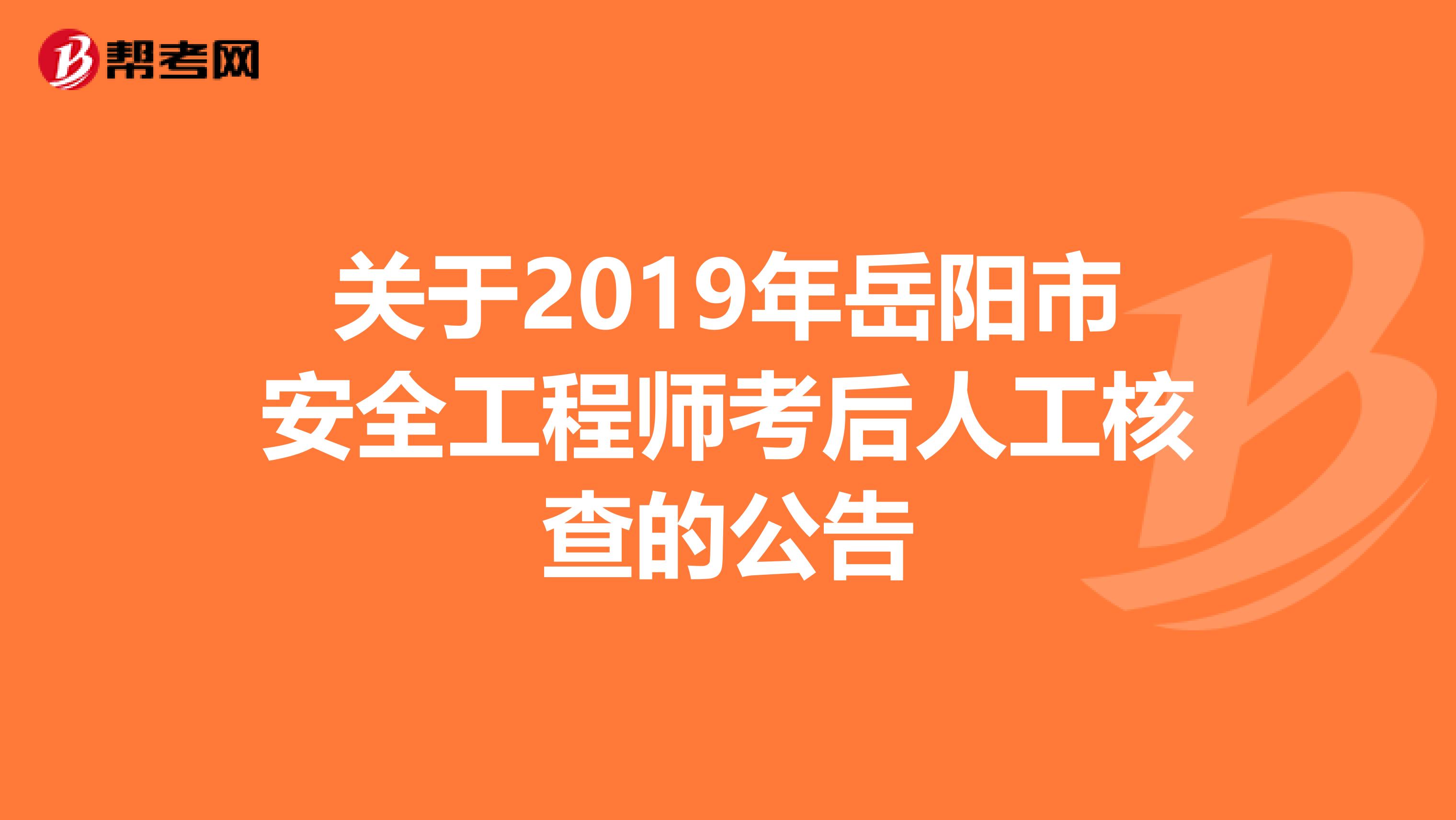 关于2019年岳阳市安全工程师考后人工核查的公告