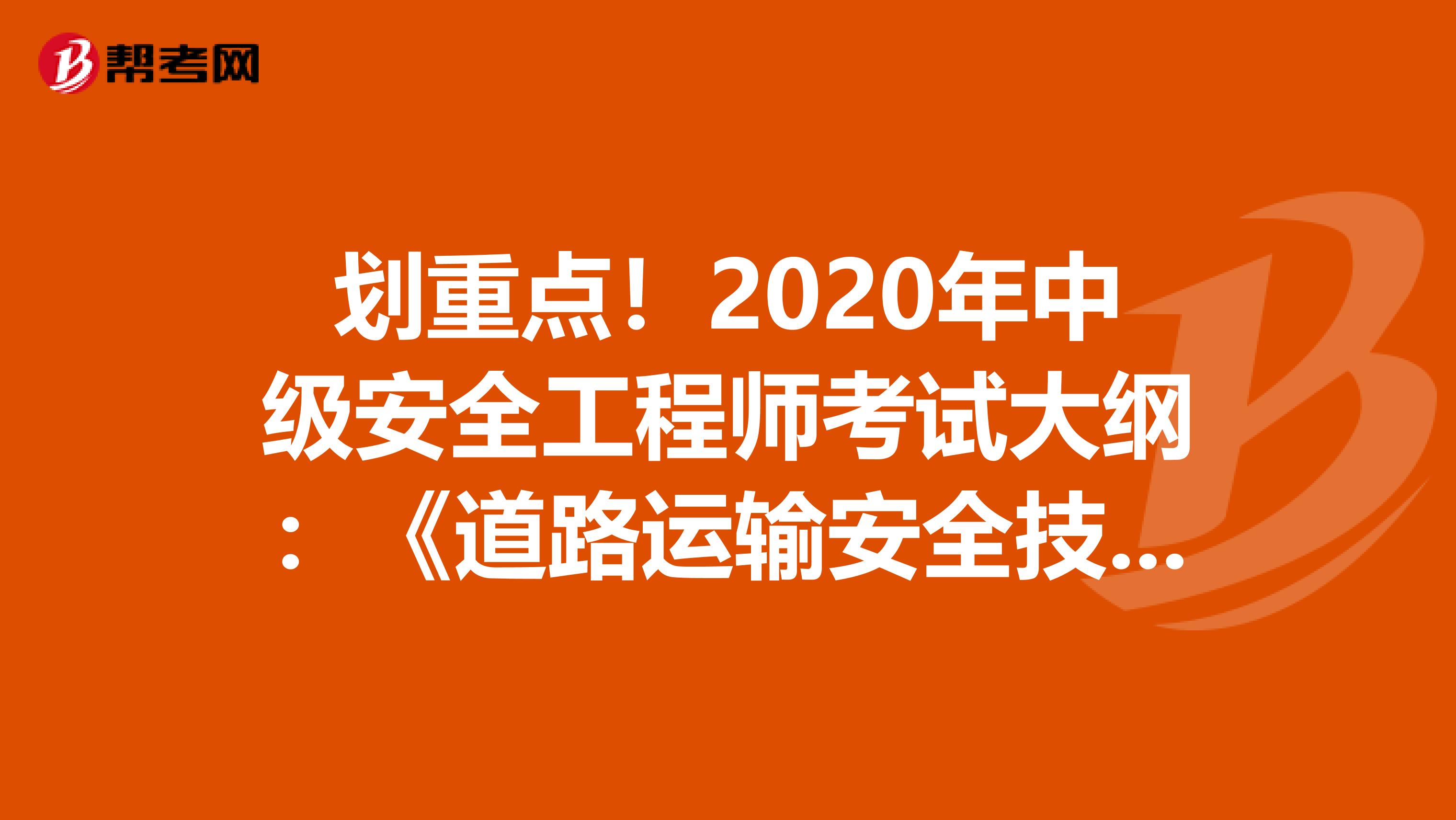 划重点！2020年中级安全工程师考试大纲：《道路运输安全技术》