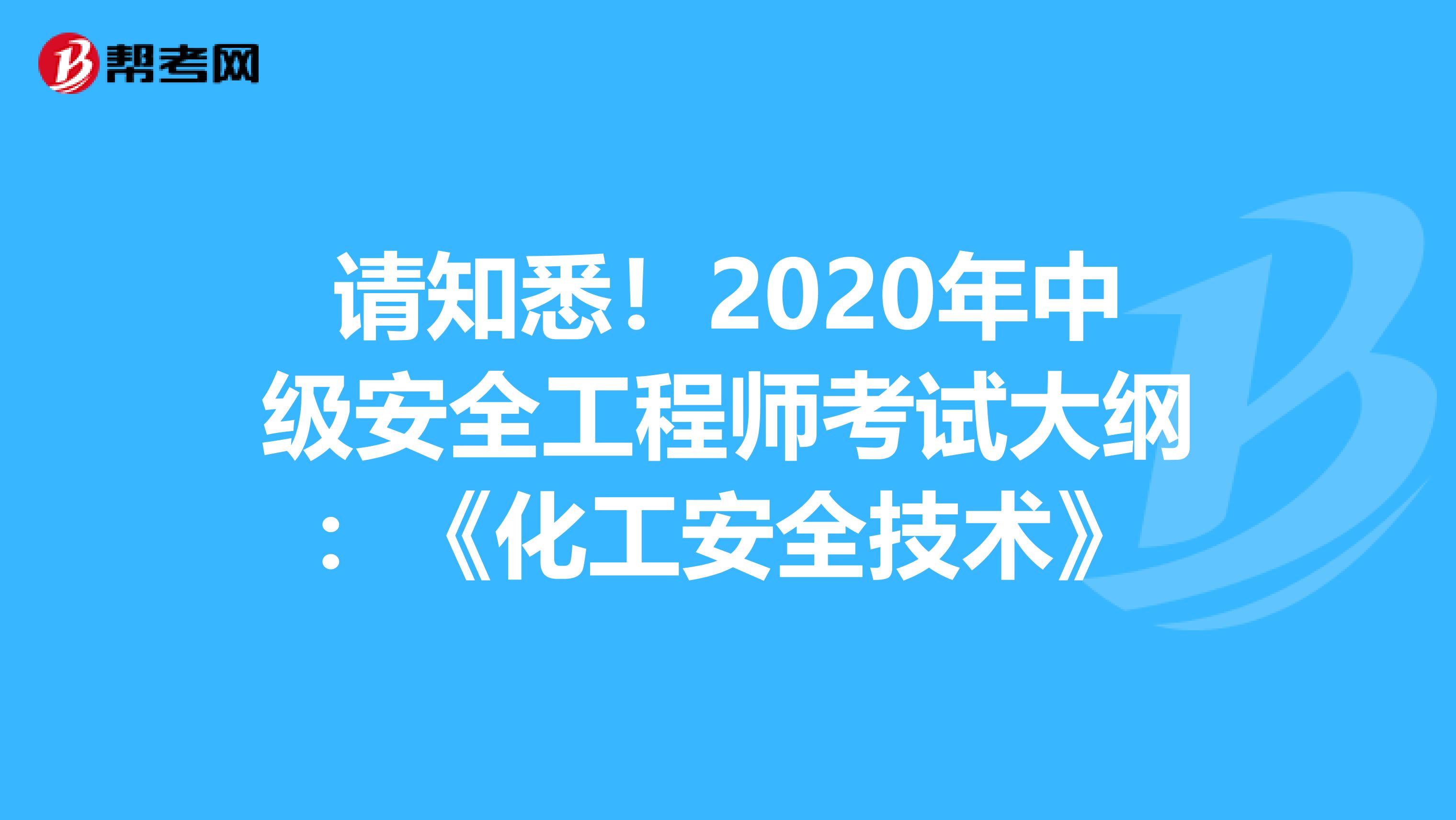 请知悉！2020年中级安全工程师考试大纲：《化工安全技术》