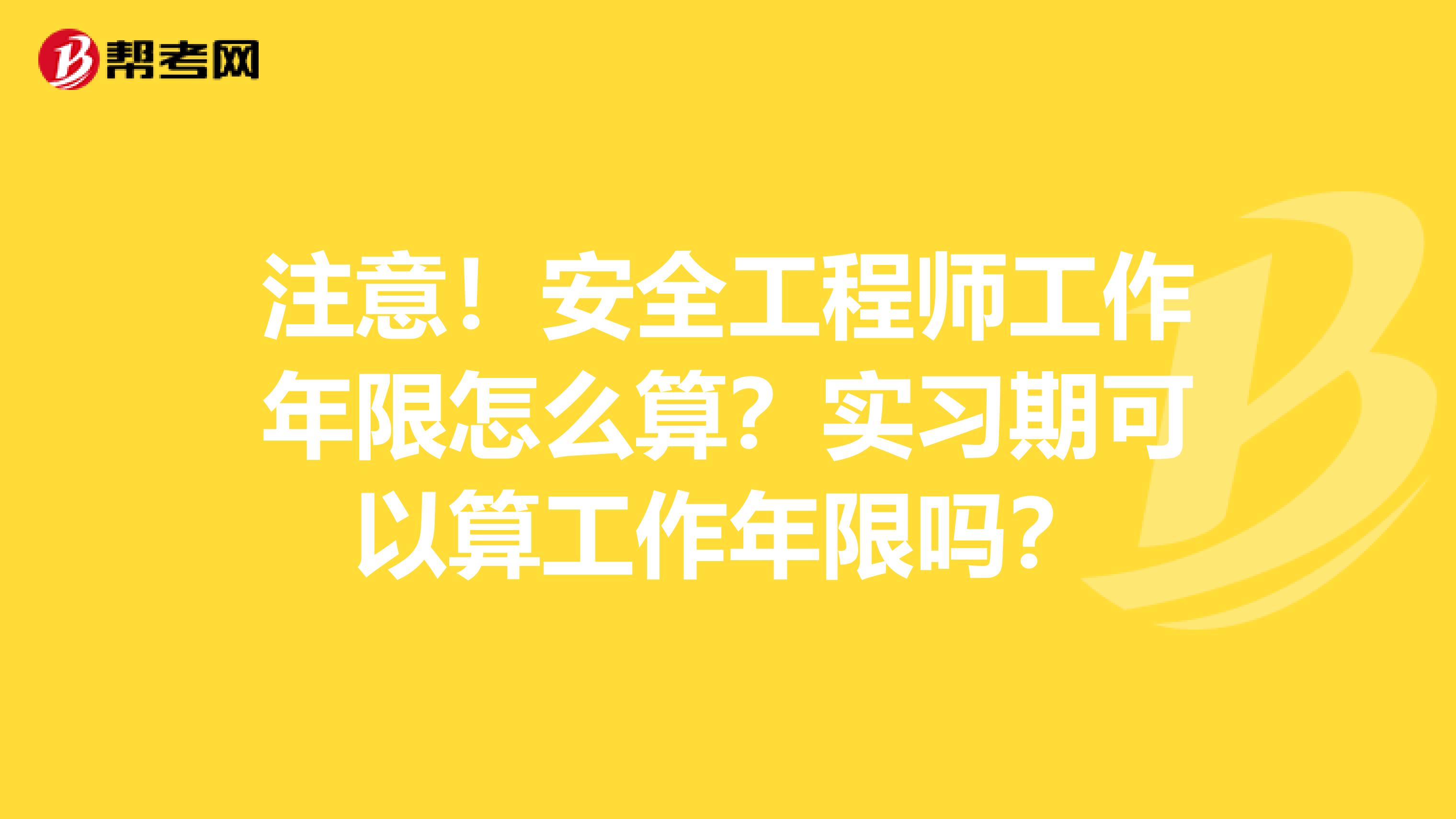 注意！安全工程师工作年限怎么算？实习期可以算工作年限吗？