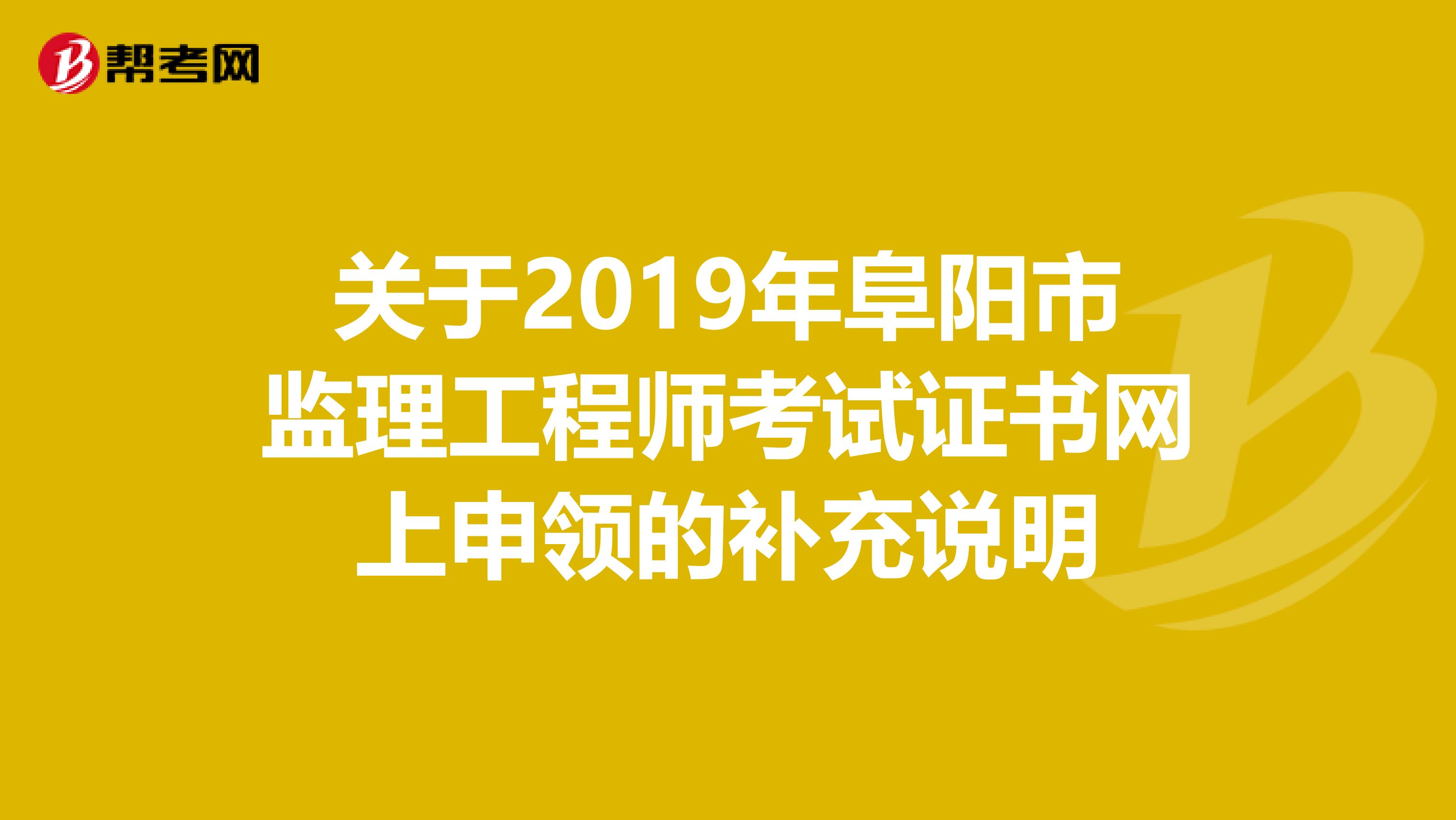 关于2019年阜阳市监理工程师考试证书网上申领的补充说明