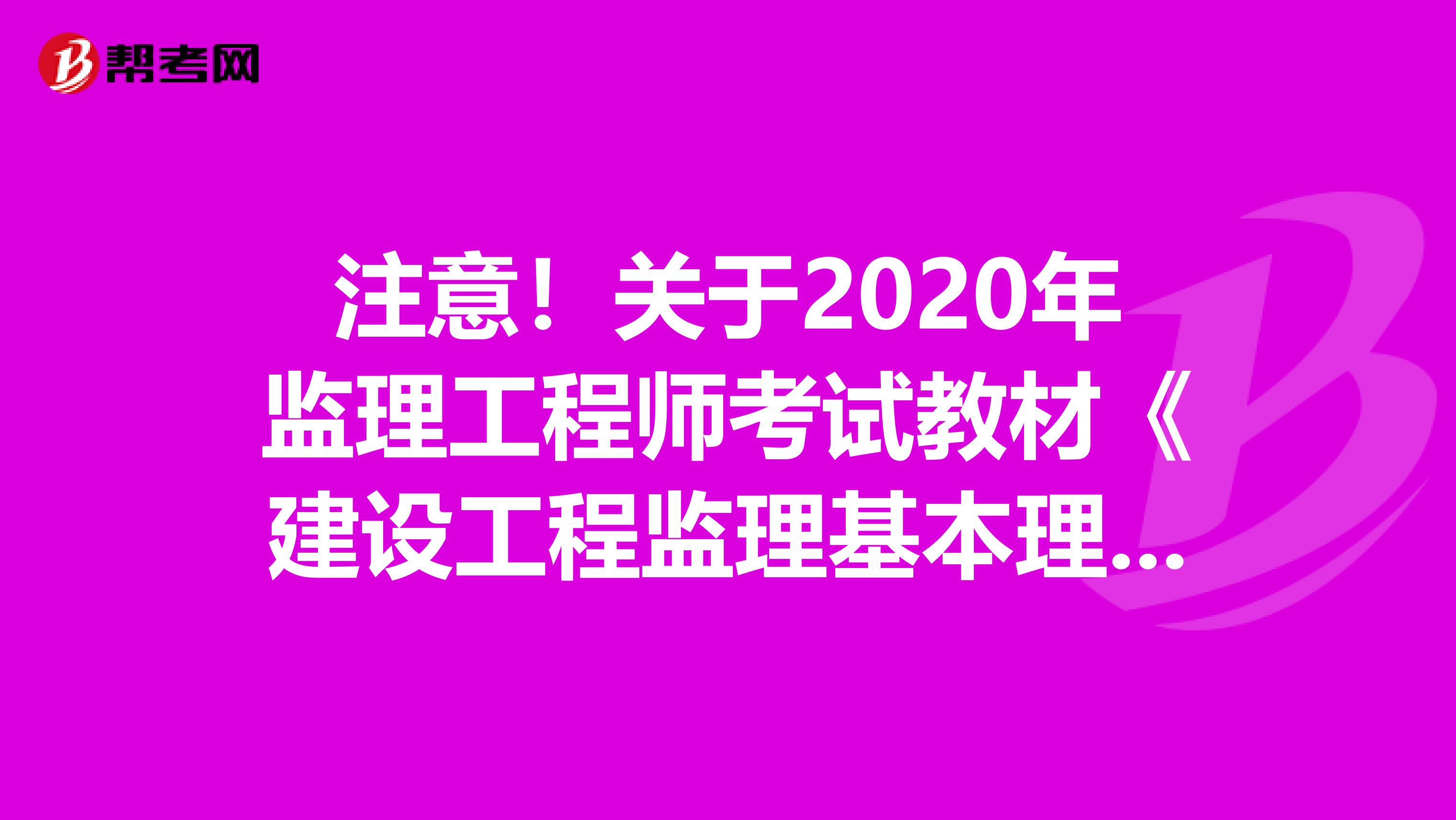 注意！关于2020年监理工程师考试教材《建设工程监理基本理论和相关法规》