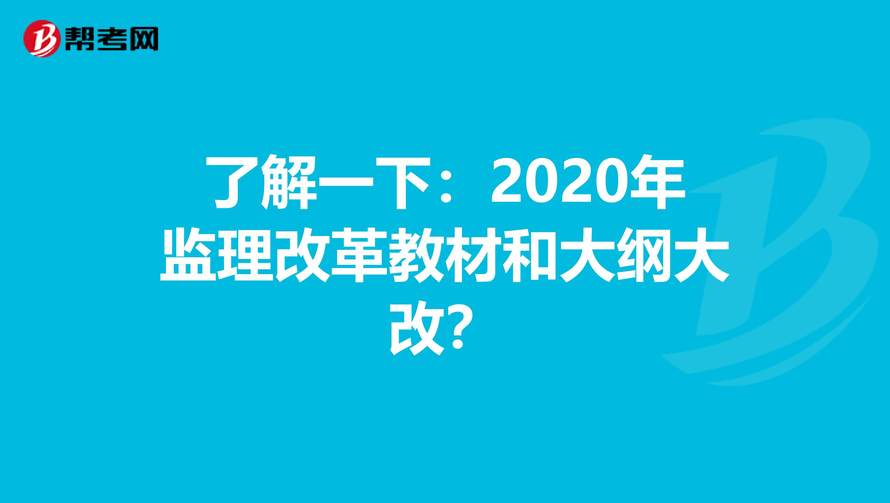 了解一下：2020年监理改革教材和大纲大改？