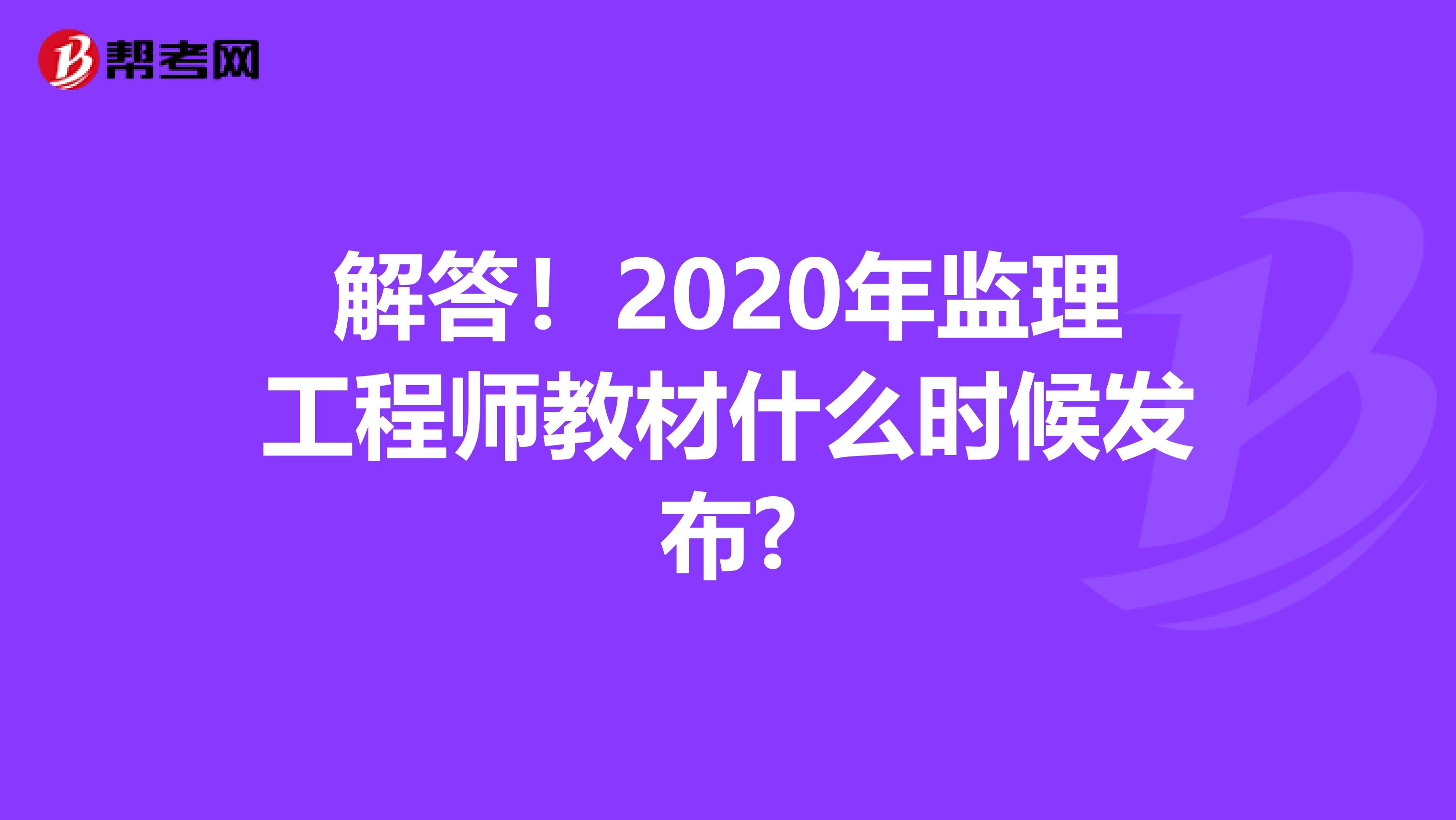 解答！2020年监理工程师教材什么时候发布?