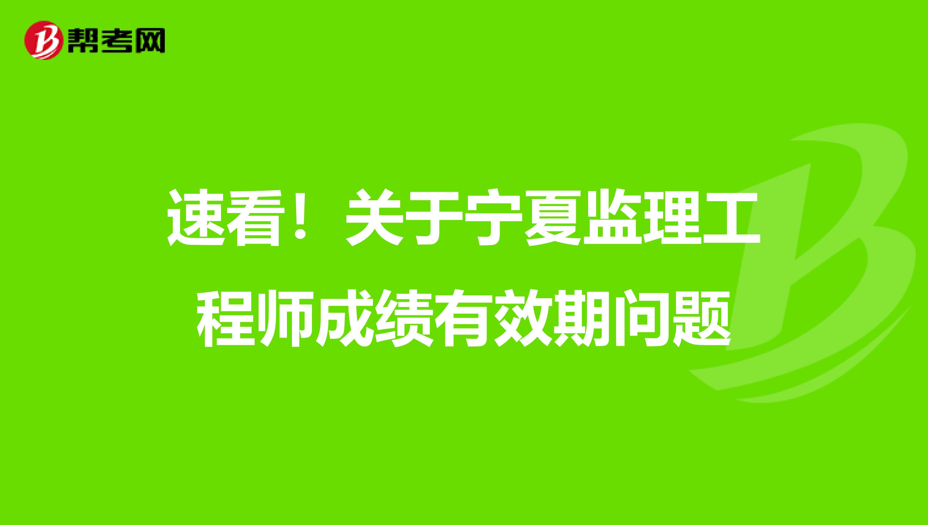 速看！关于宁夏监理工程师成绩有效期问题