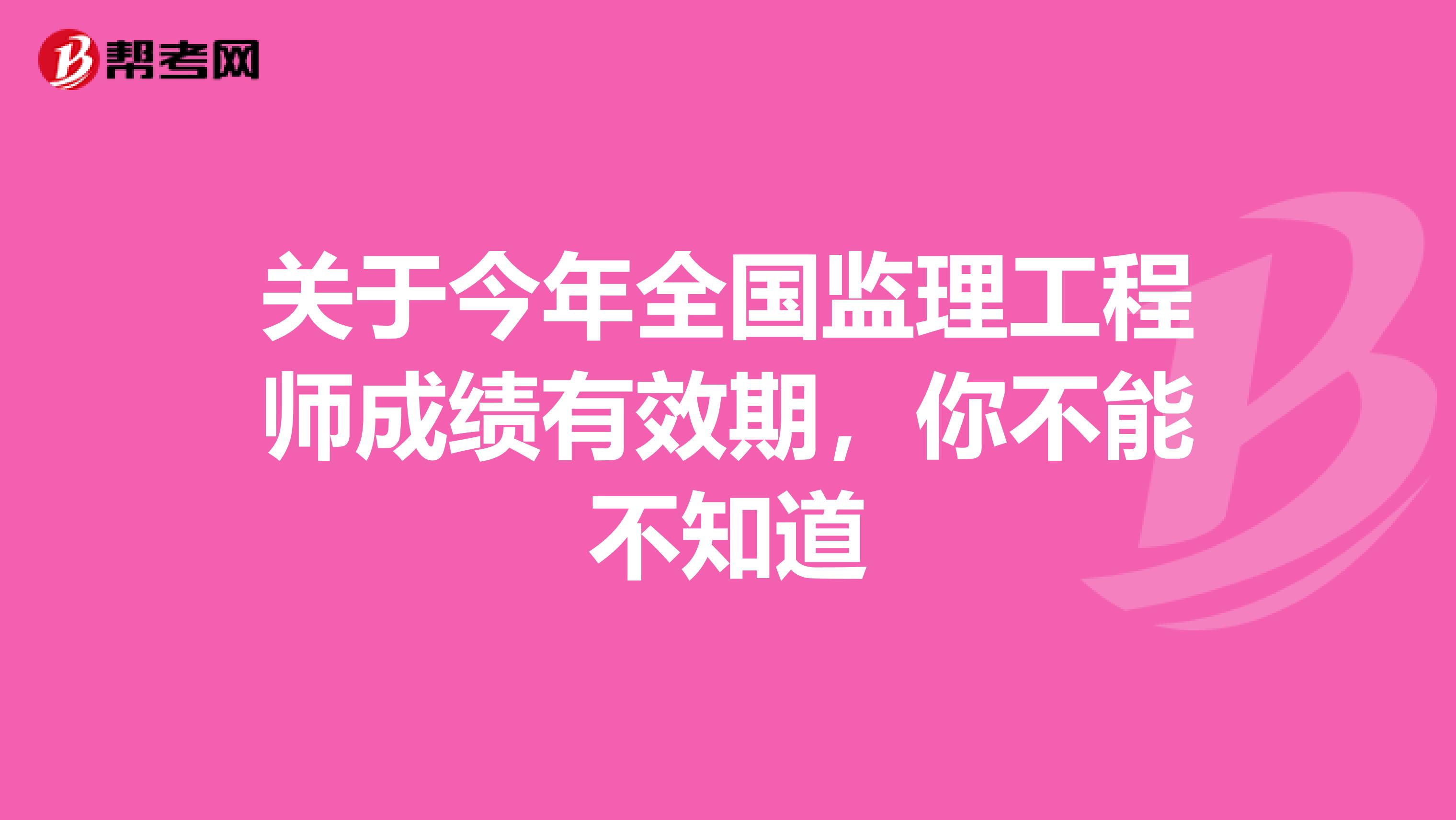 关于今年全国监理工程师成绩有效期，你不能不知道