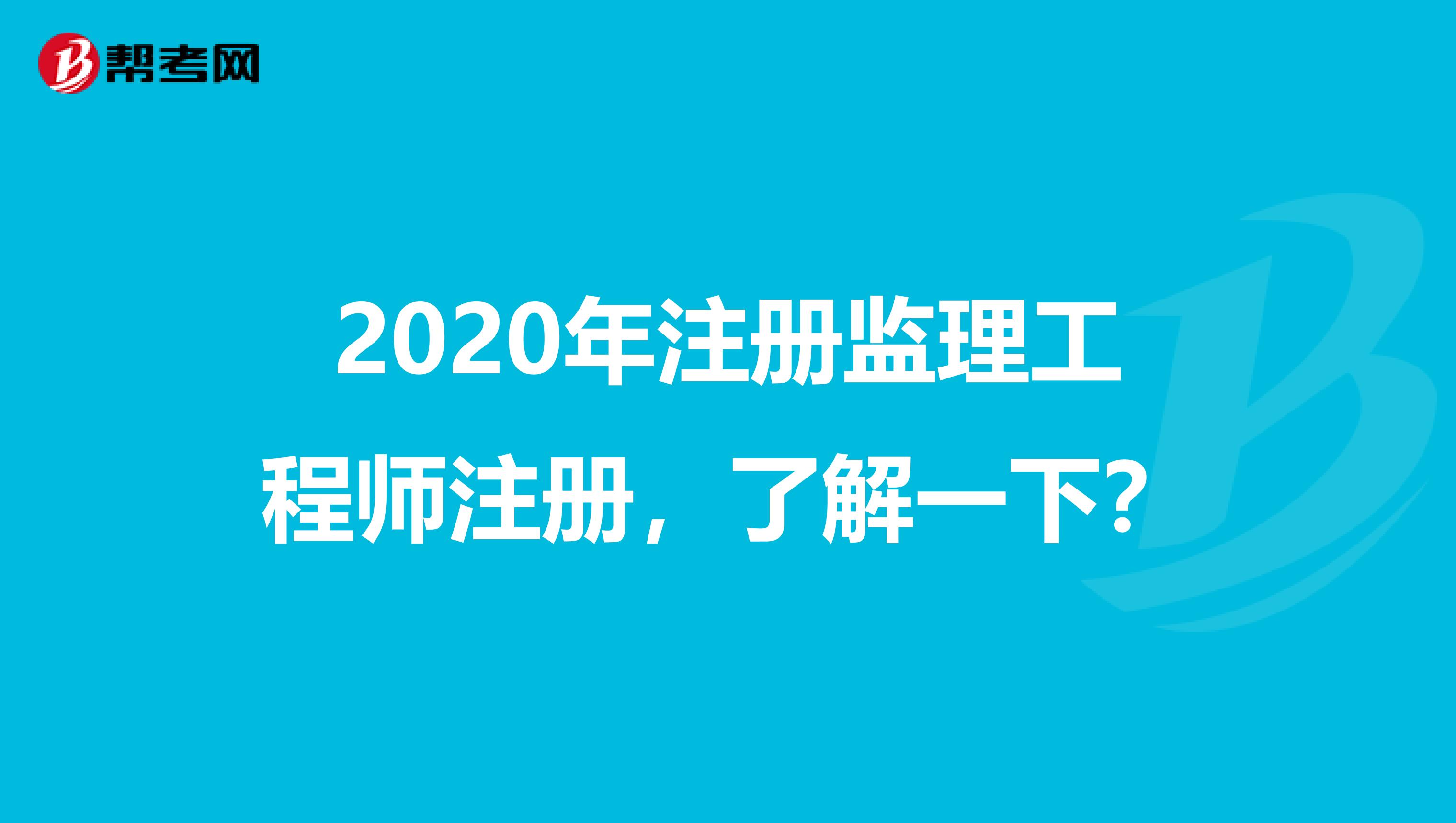 2020年注冊(cè)監(jiān)理工程師注冊(cè)，了解一下？