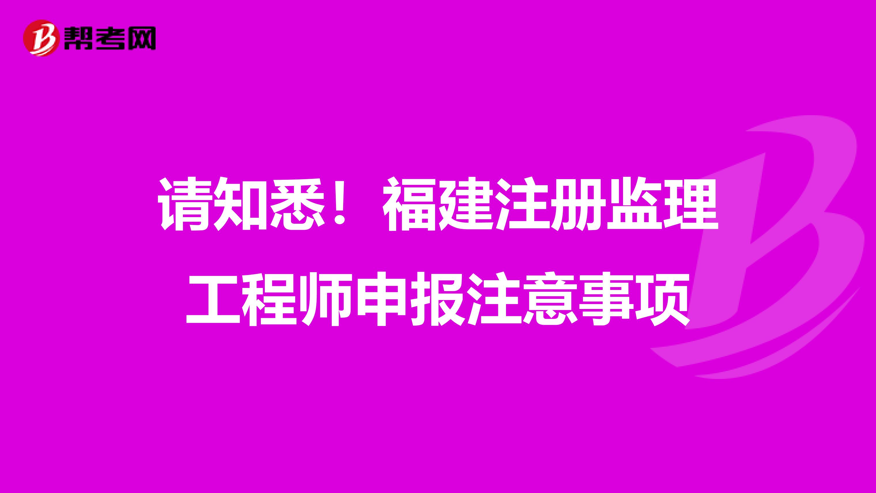请知悉！福建注册监理工程师申报注意事项