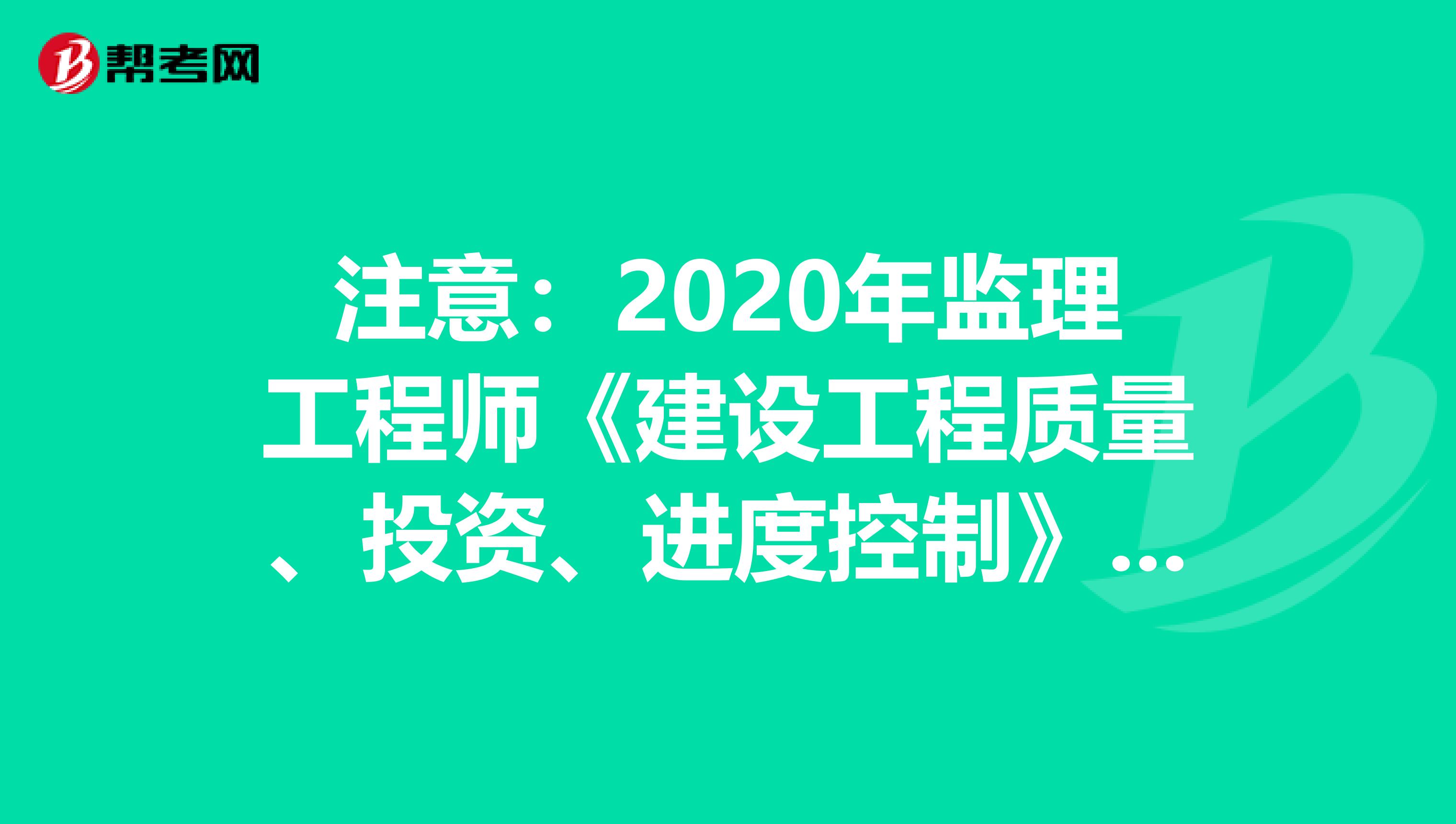 注意：2020年监理工程师《建设工程质量、投资、进度控制》考试大纲