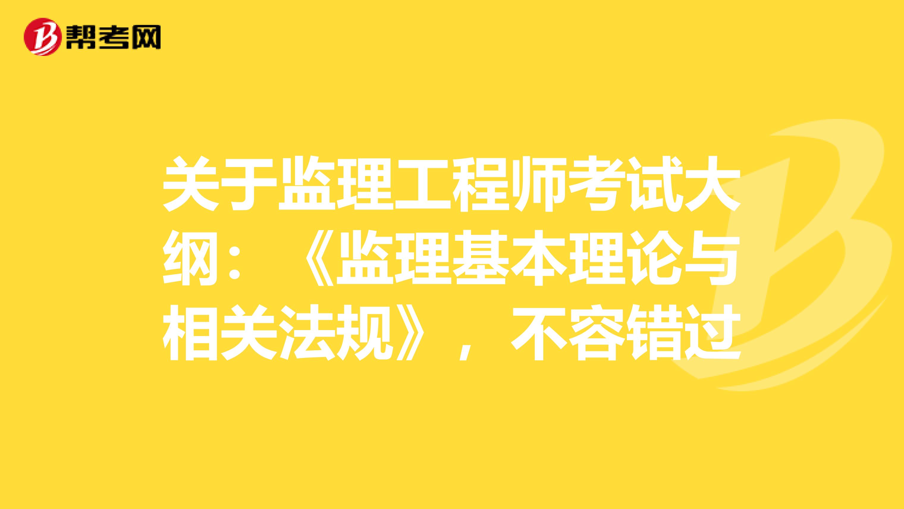 关于监理工程师考试大纲：《监理基本理论与相关法规》，不容错过