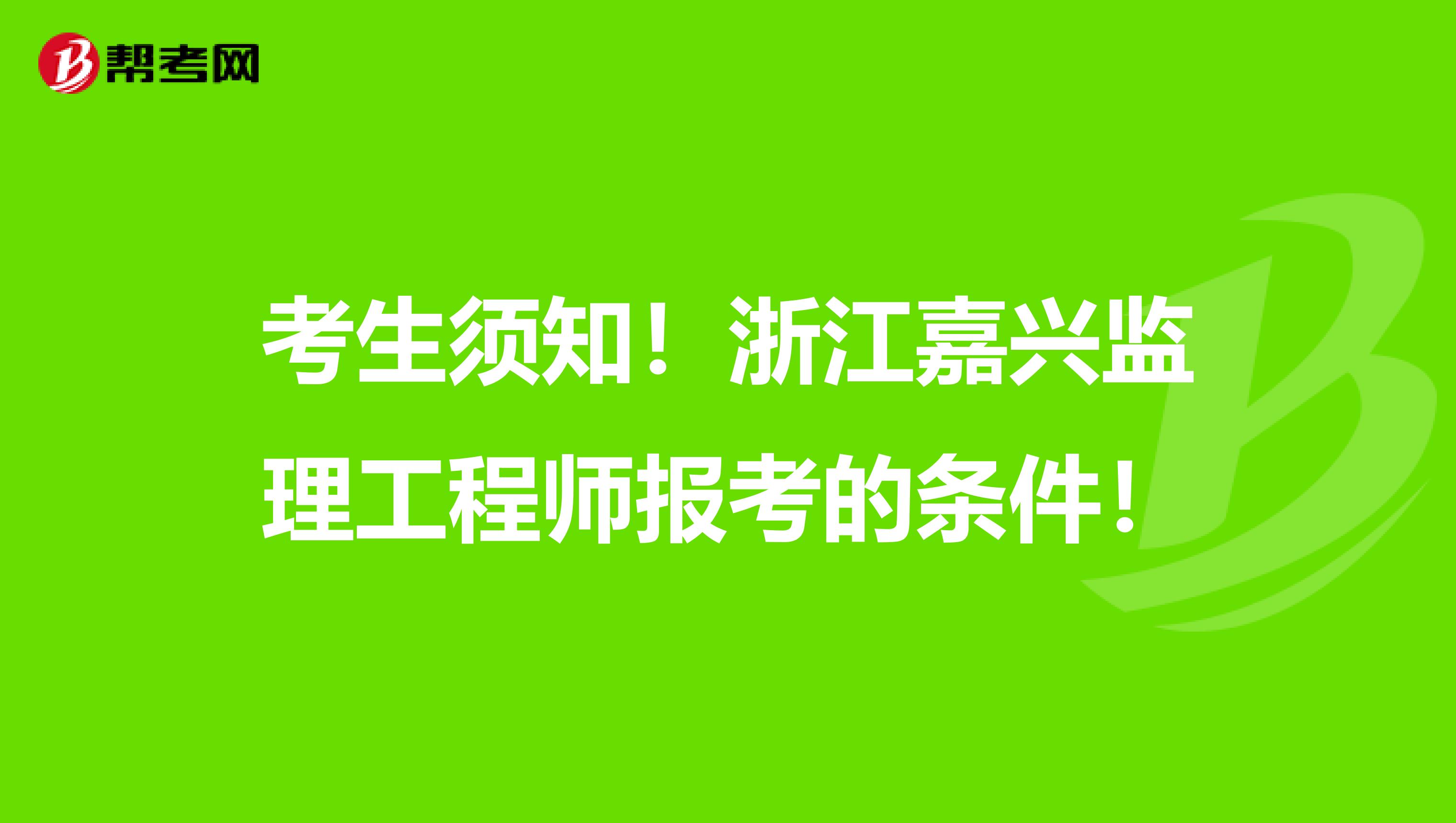 考生须知！浙江嘉兴监理工程师报考的条件！