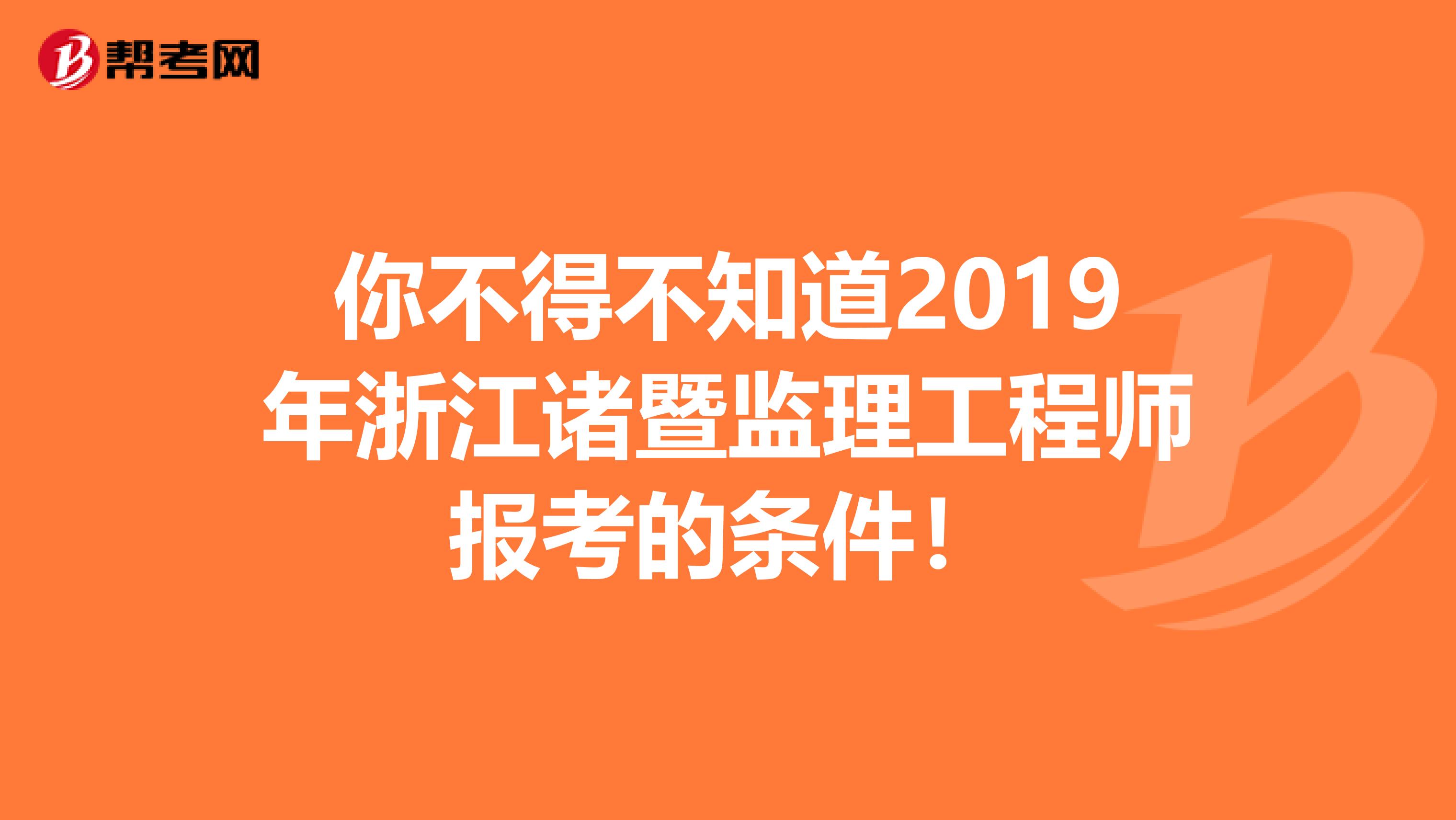 你不得不知道2019年浙江诸暨监理工程师报考的条件！