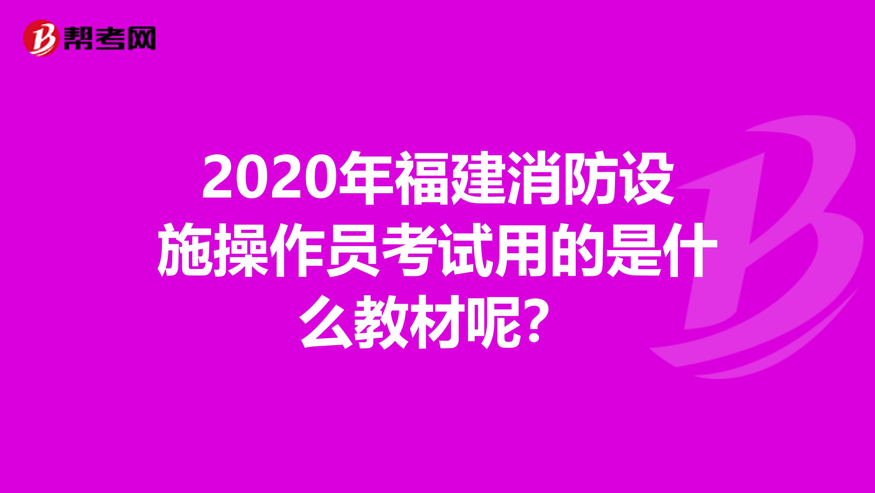 2020年福建消防设施操作员考试用的是什么教材呢？