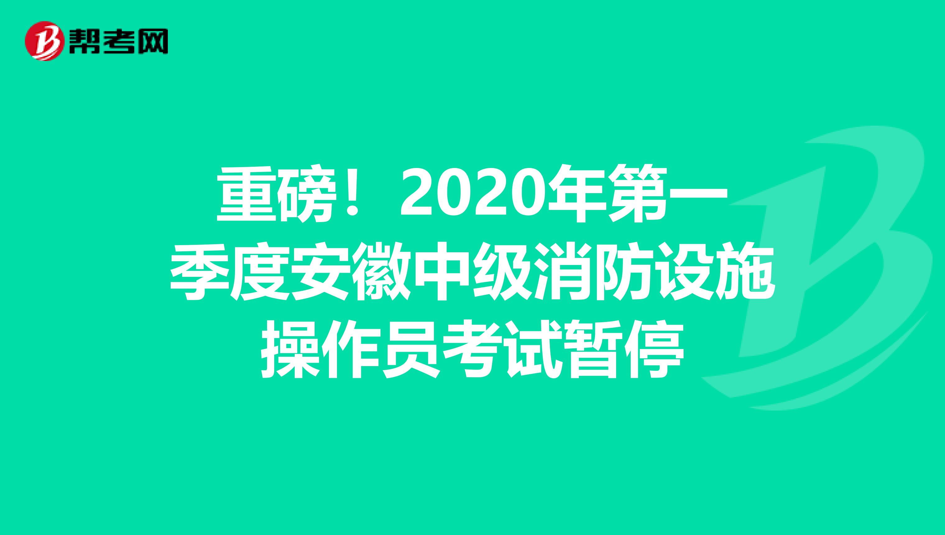 重磅！2020年第一季度安徽中级消防设施操作员考试暂停