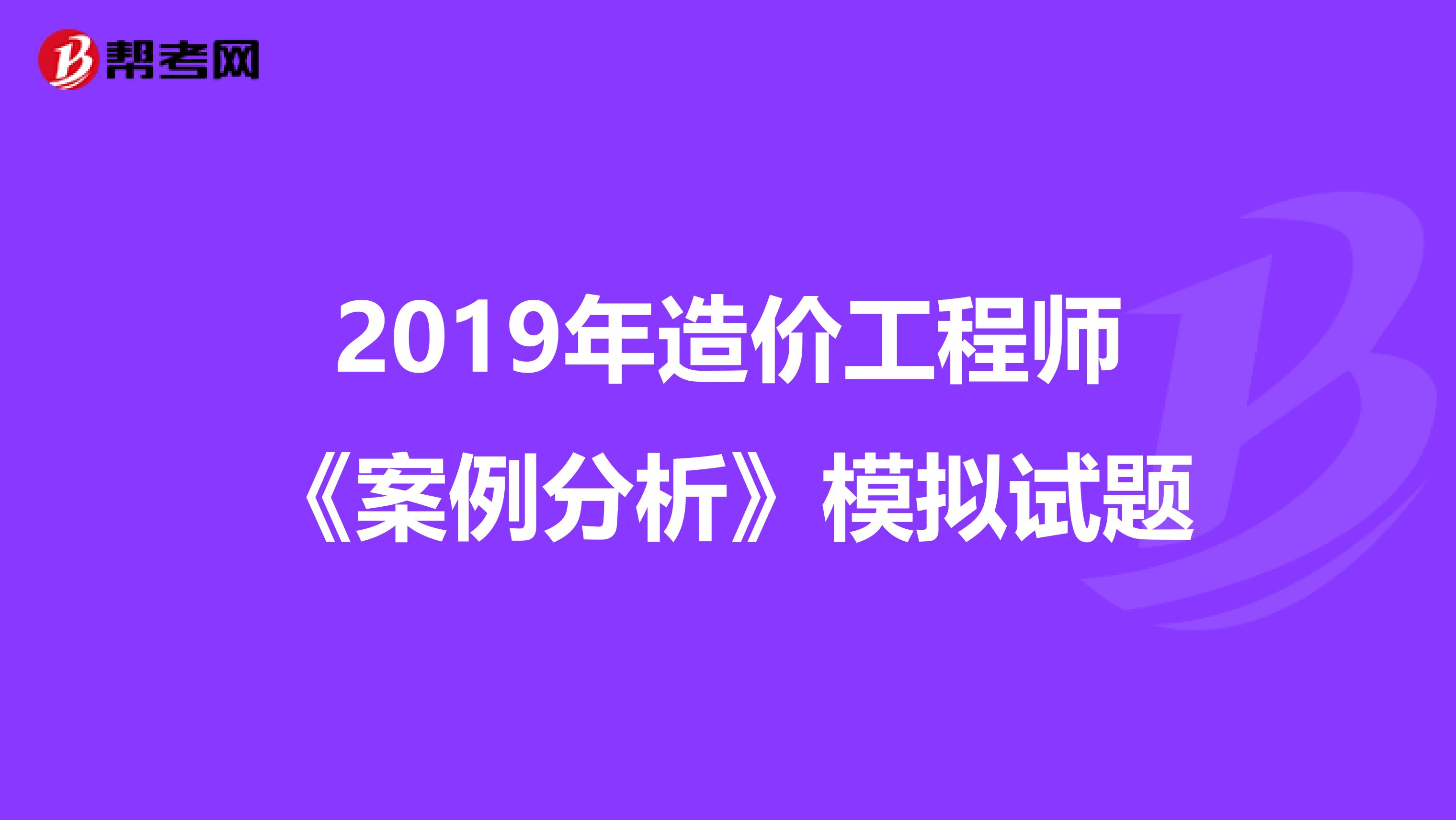 2019年造价工程师《案例分析》模拟试题