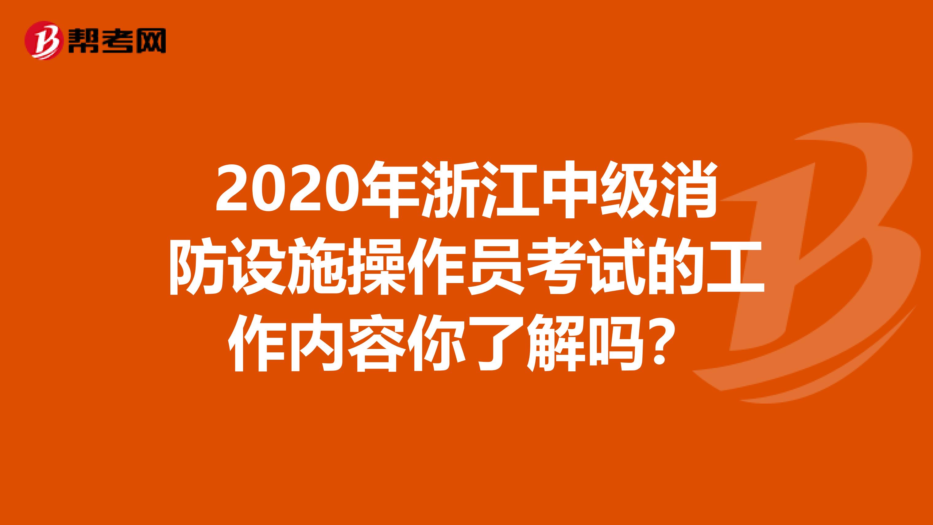 2020年浙江中级消防设施操作员考试的工作内容你了解吗？