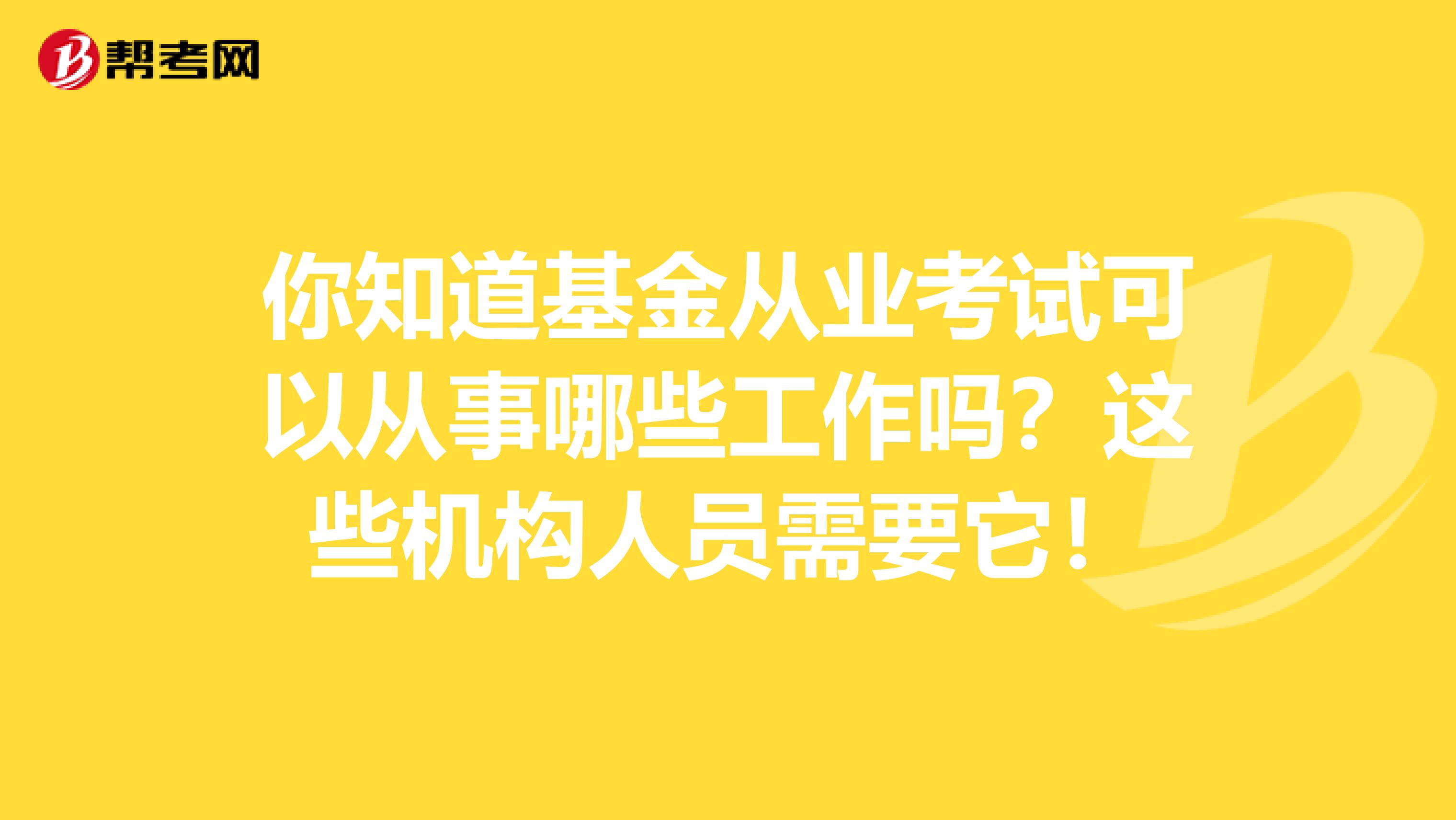 你知道基金从业考试可以从事哪些工作吗？这些机构人员需要它！