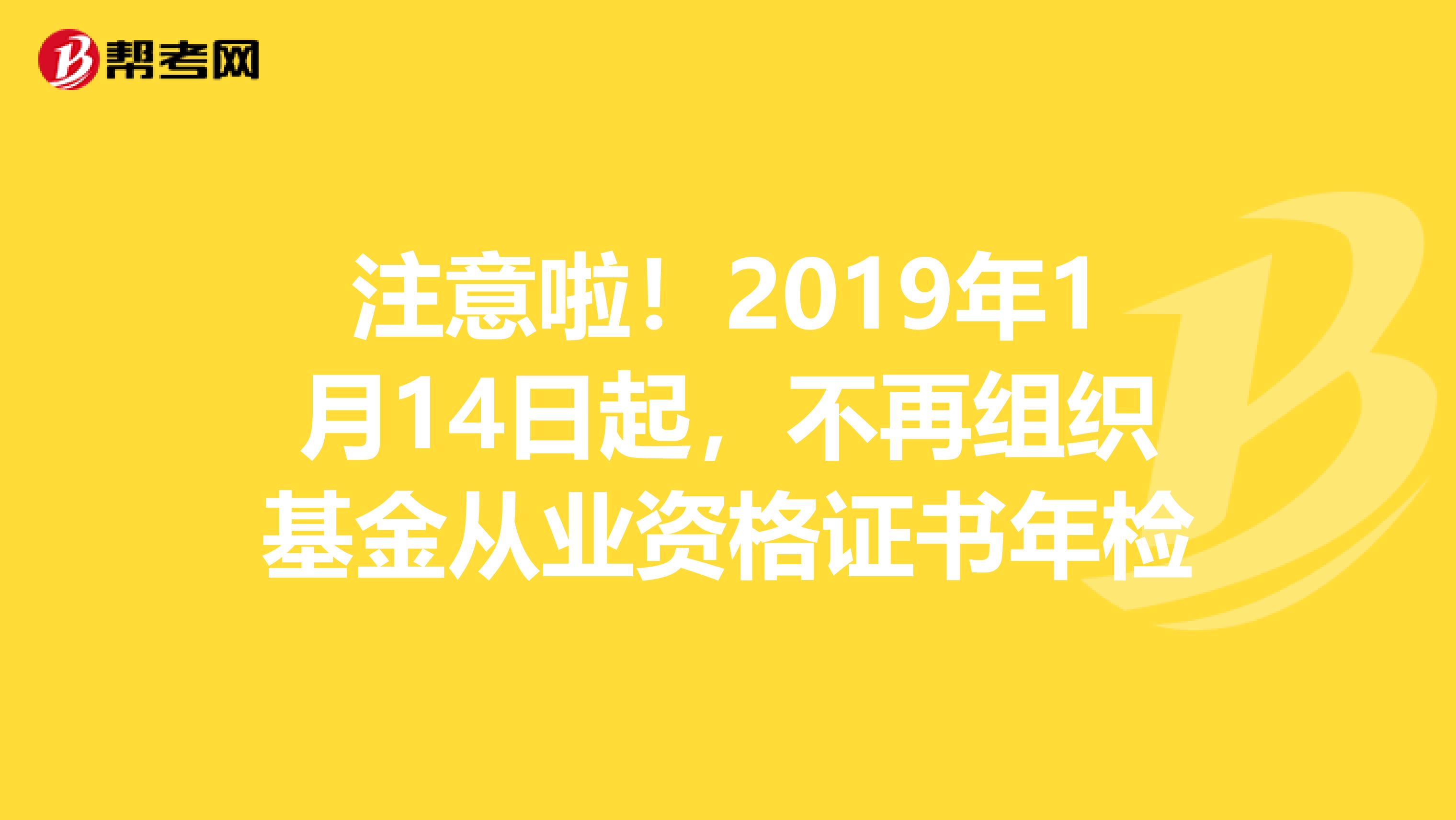 注意啦！2019年1月14日起，不再组织基金从业资格证书年检