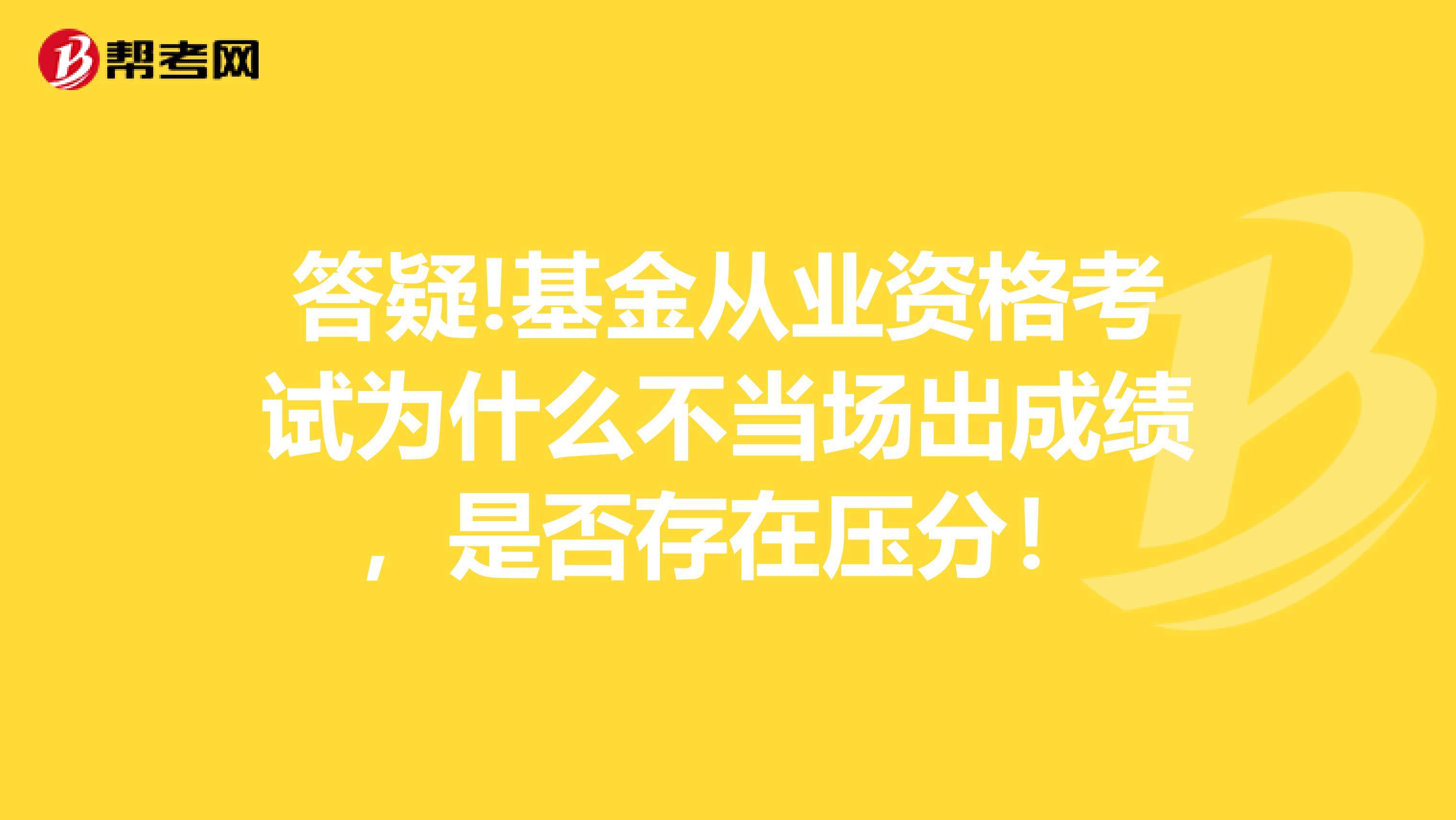 答疑!基金从业资格考试为什么不当场出成绩，是否存在压分！