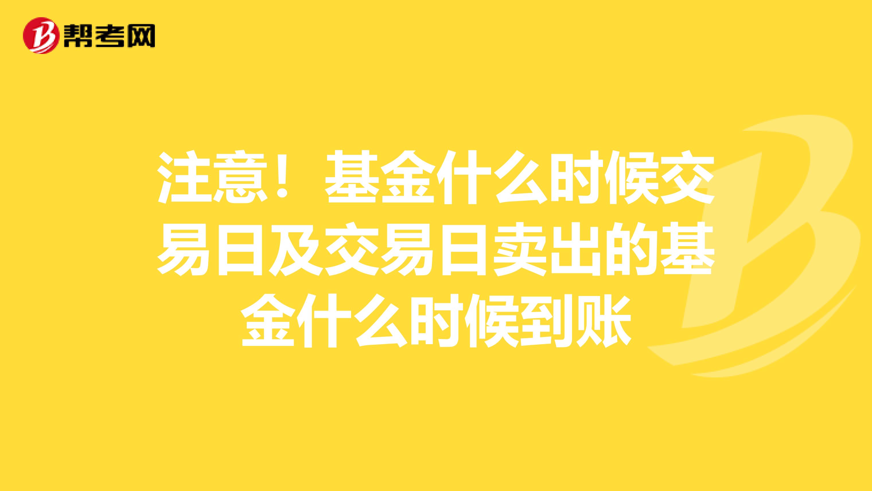 注意！基金什么时候交易日及交易日卖出的基金什么时候到账