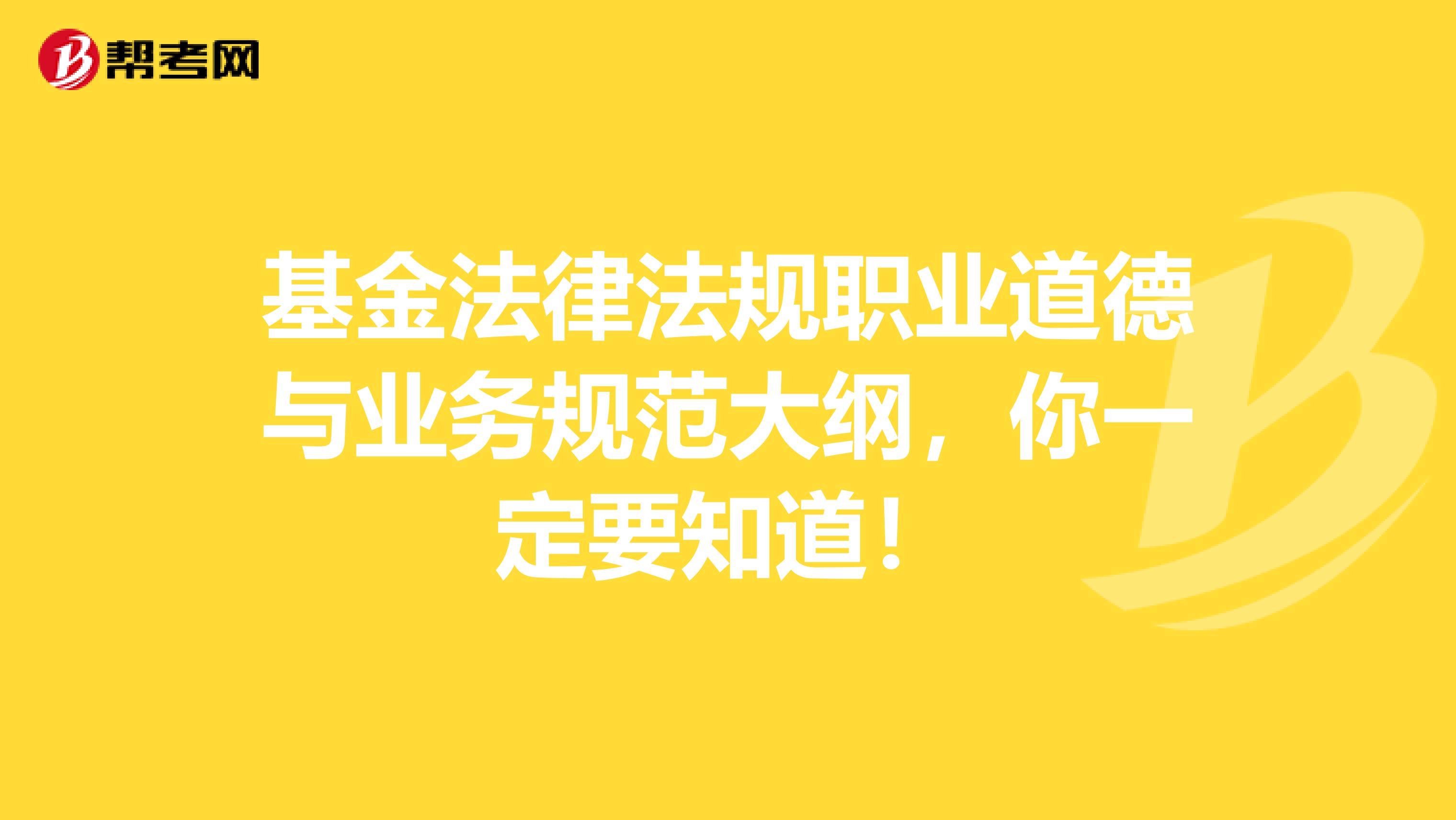 基金法律法规职业道德与业务规范大纲，你一定要知道！