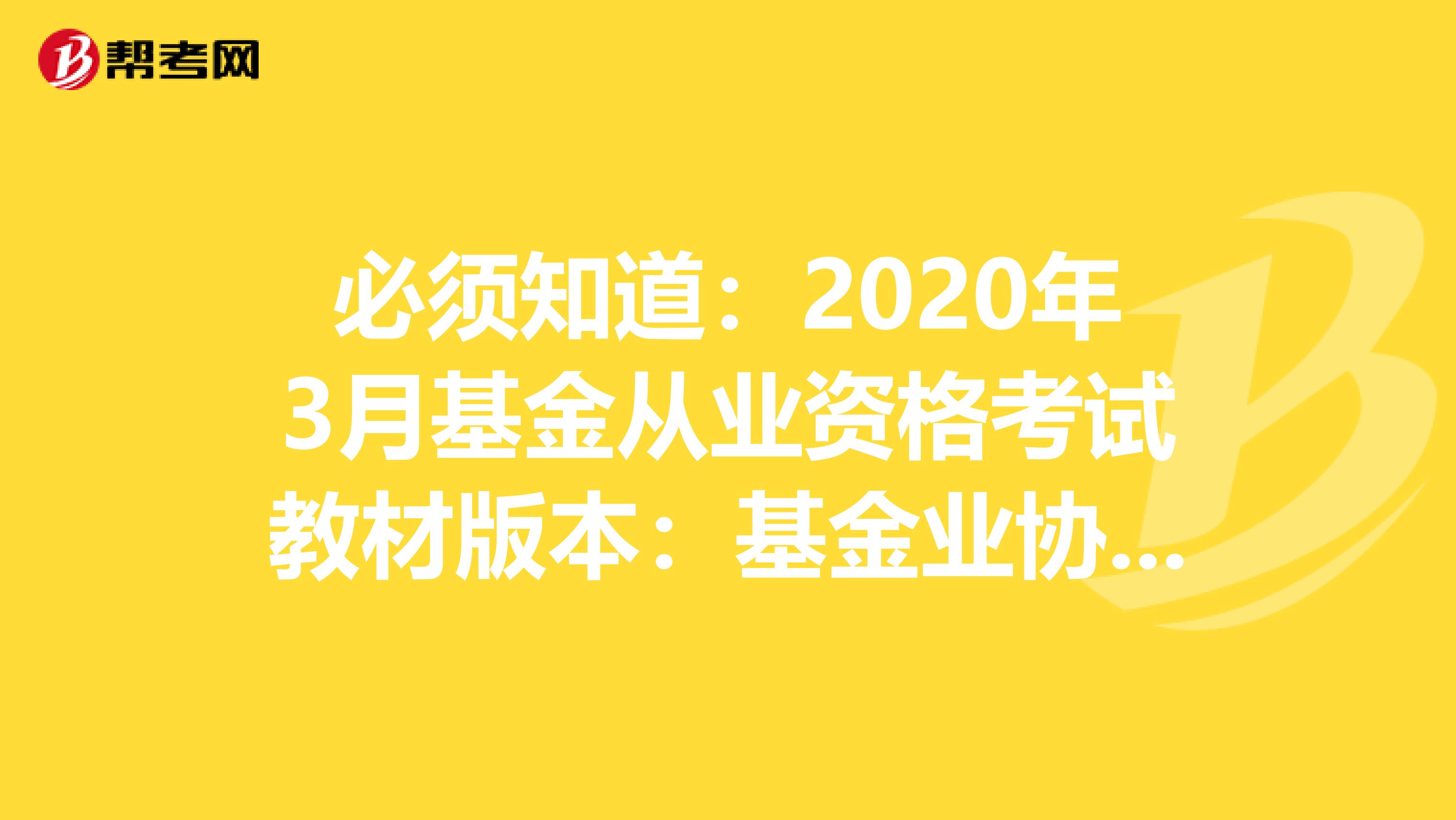 必须知道：2020年3月基金从业资格考试教材版本：基金业协会组编