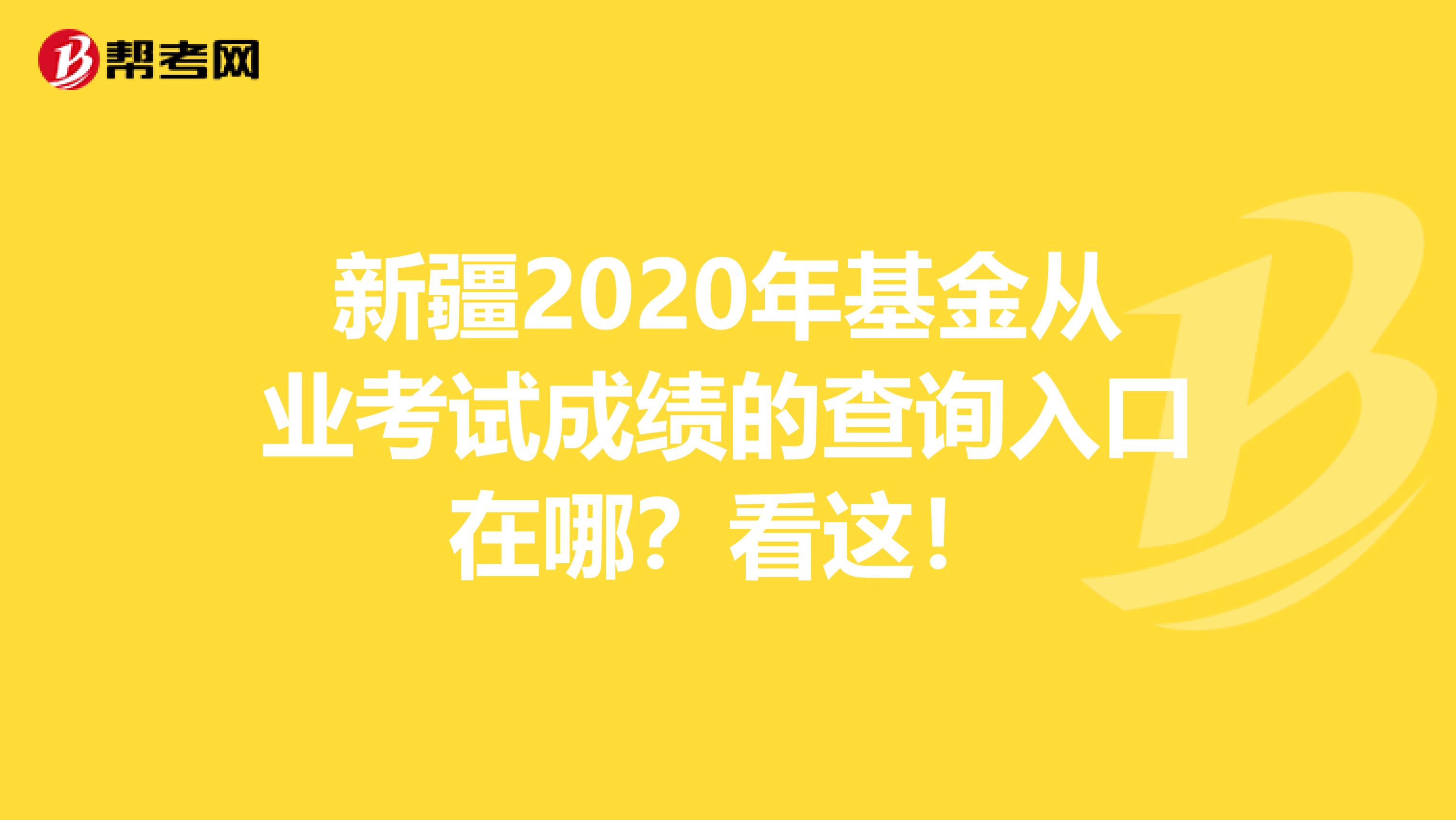 新疆2020年基金从业考试成绩的查询入口在哪？看这！