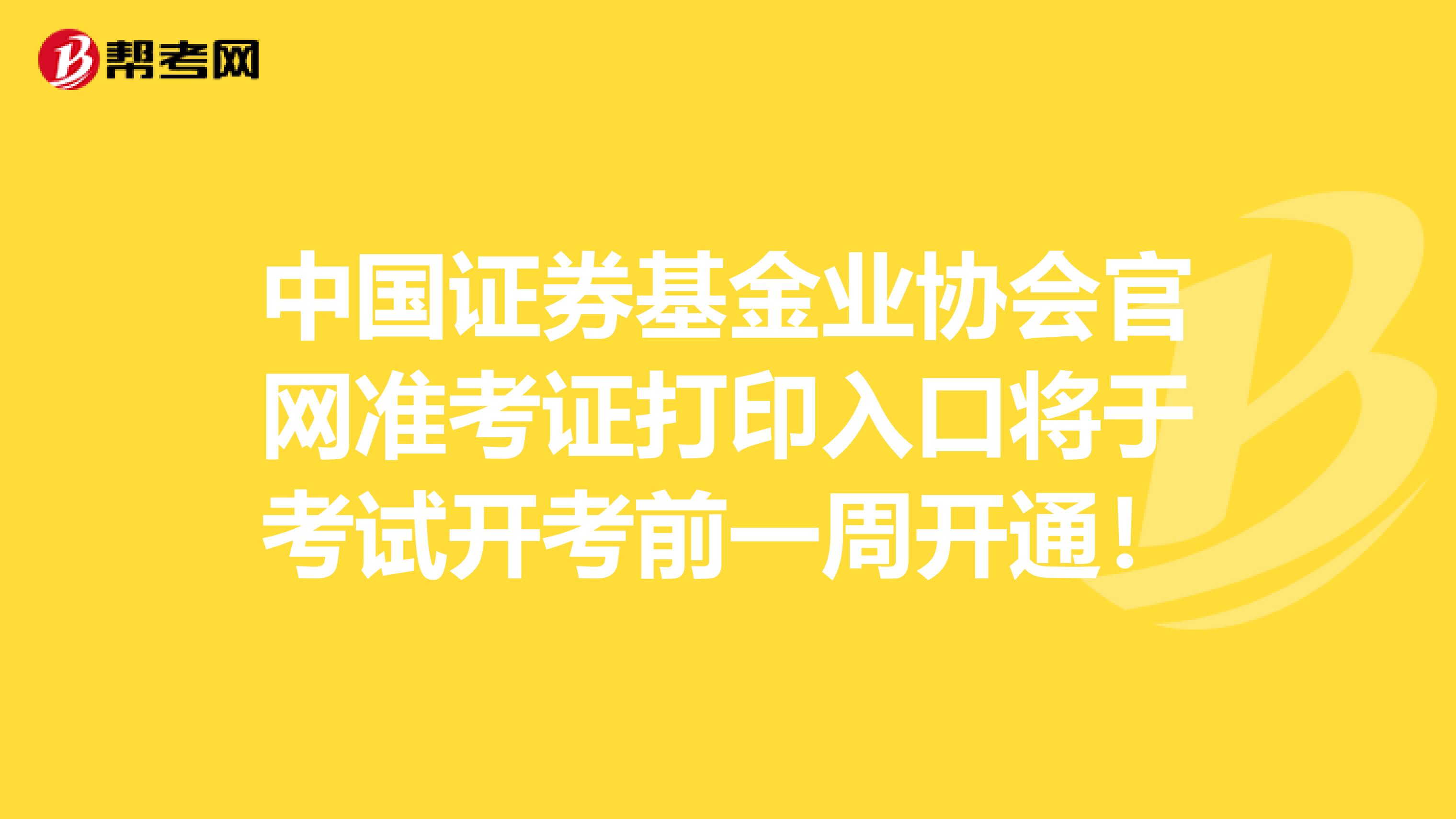 中国证券基金业协会官网准考证打印入口将于考试开考前一周开通！