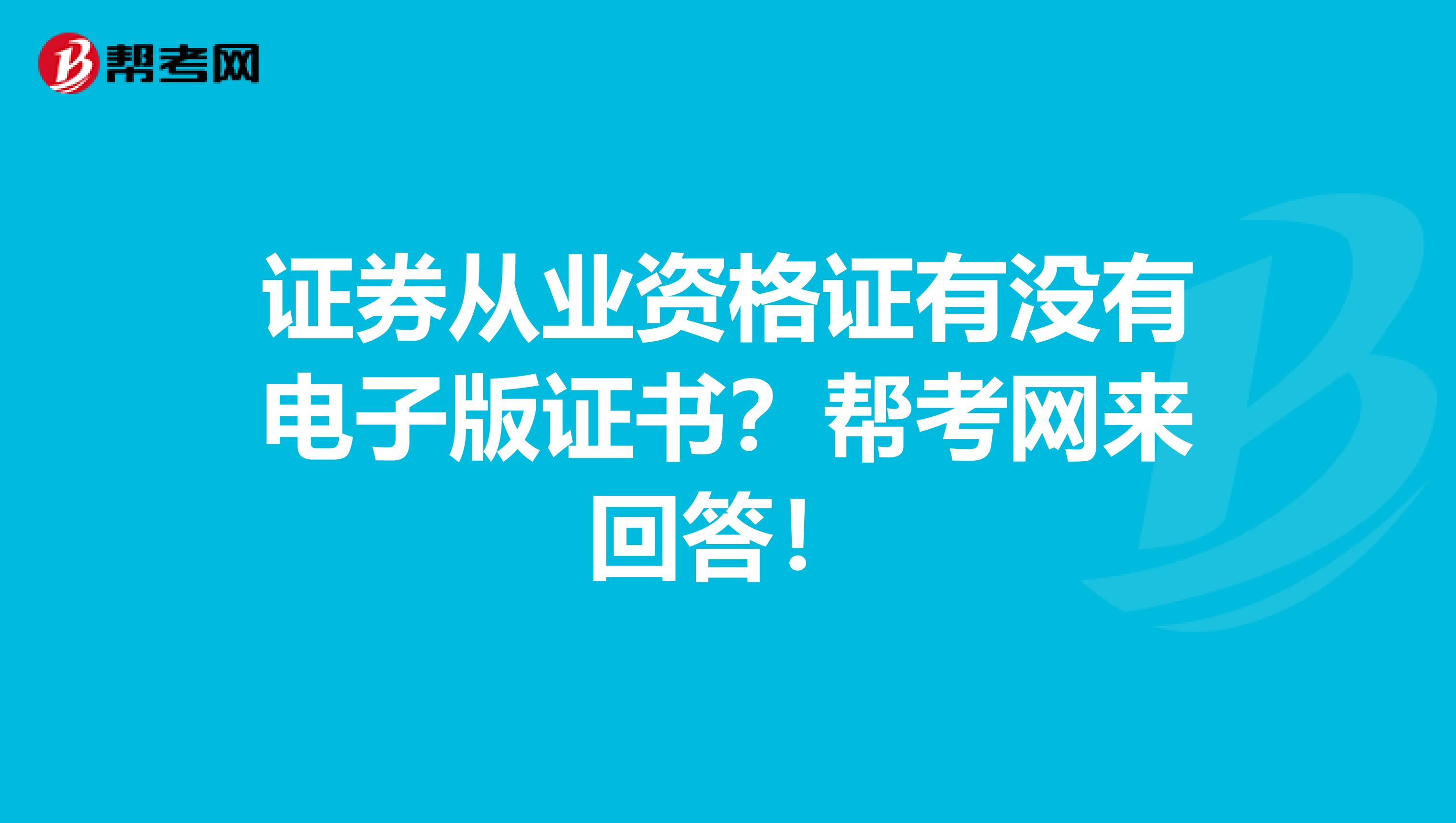 证券从业资格证有没有电子版证书？帮考网来回答！