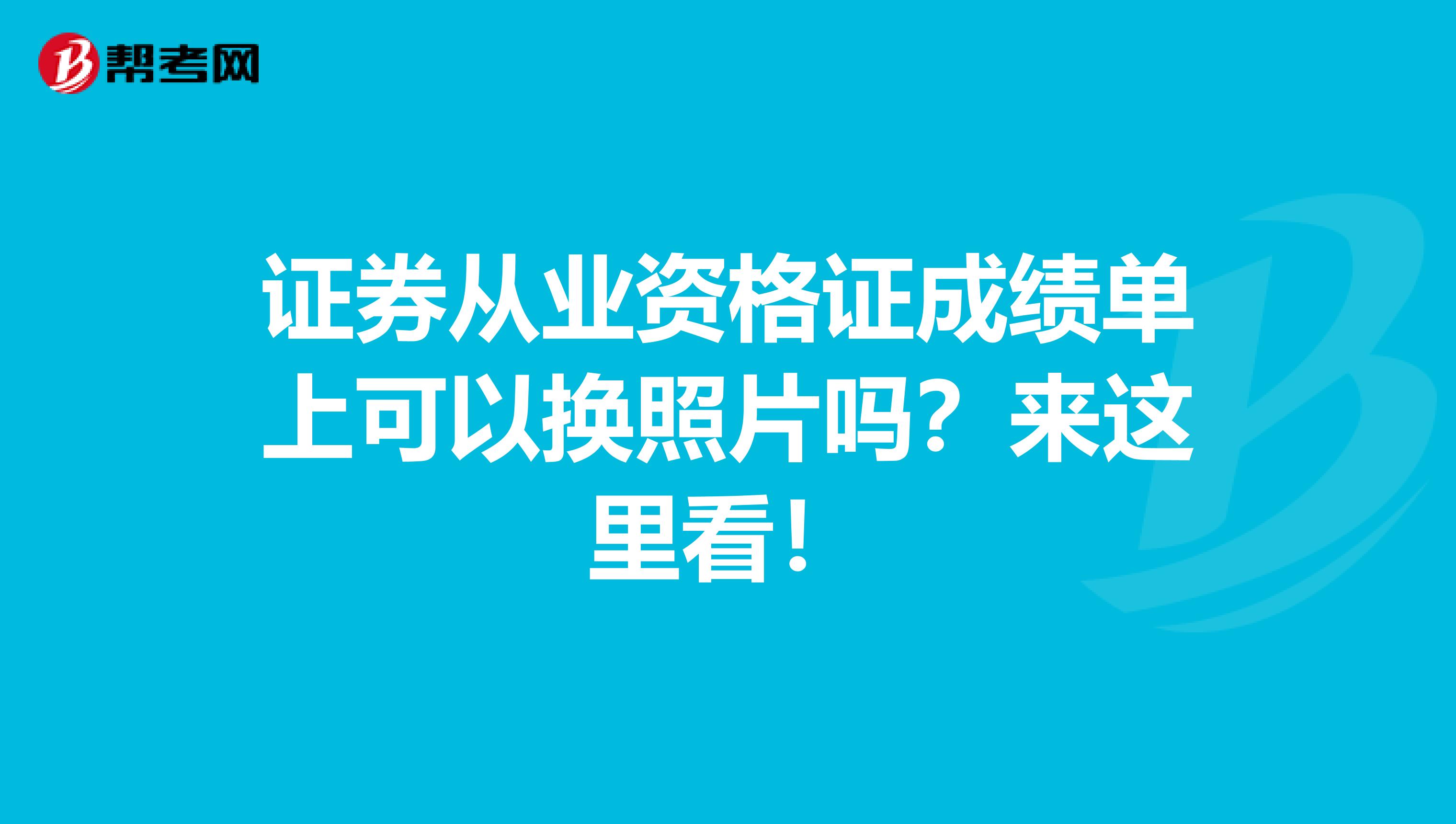 证券从业资格证成绩单上可以换照片吗？来这里看！