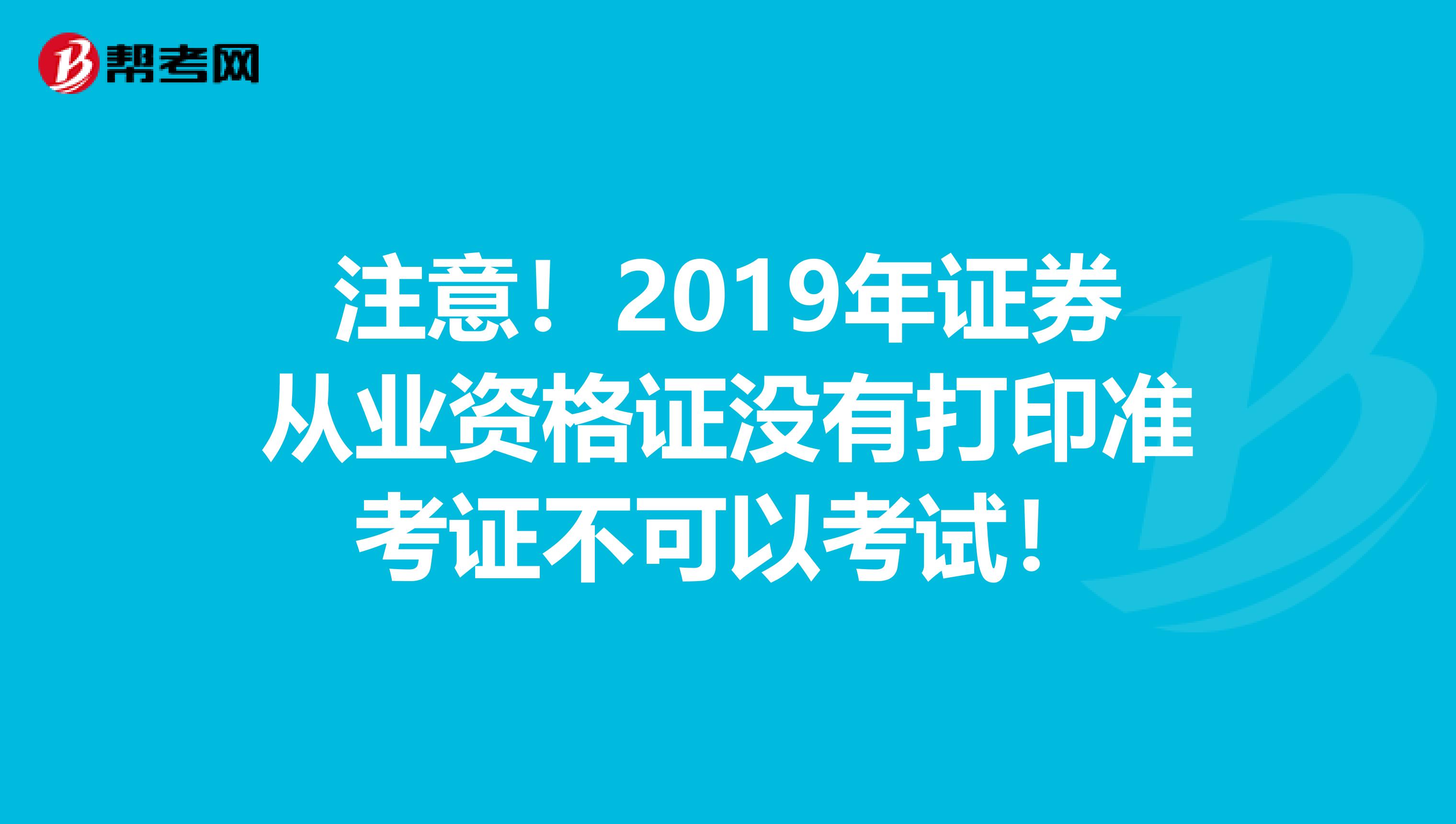 注意！2019年证券从业资格证没有打印准考证不可以考试！