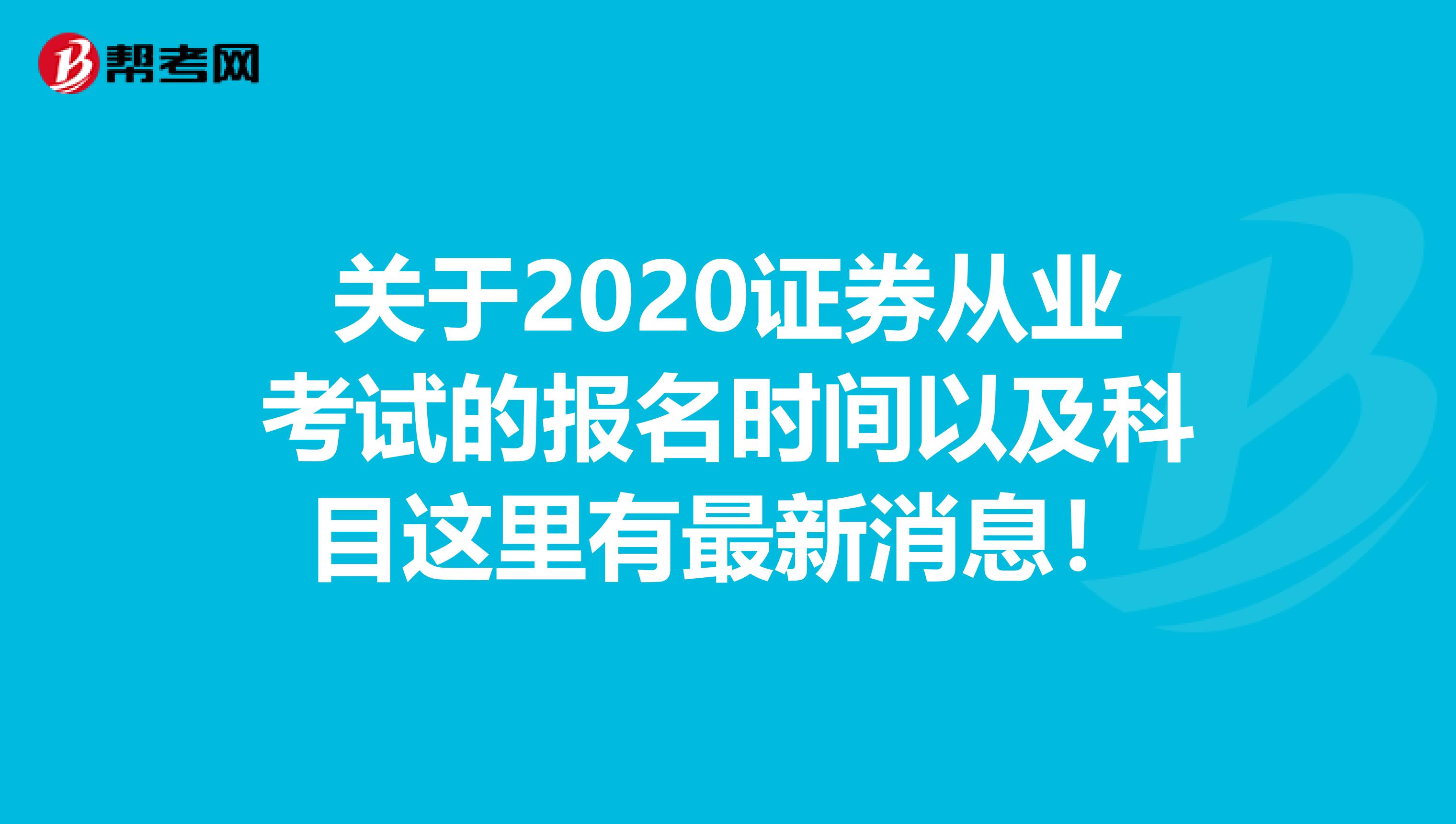 关于2020证券从业考试的报名时间以及科目这里有最新消息！