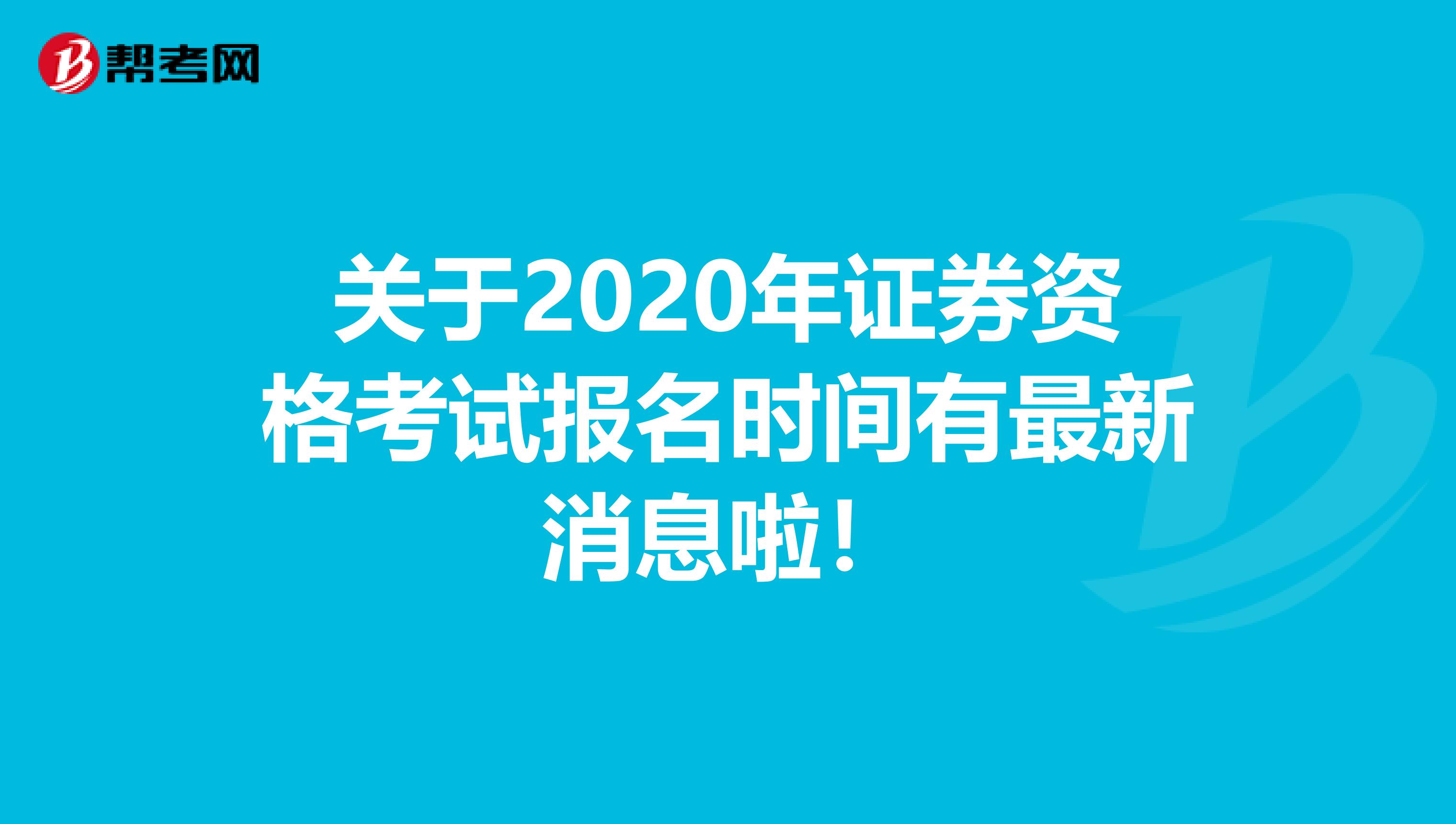 关于2020年证券资格考试报名时间有最新消息啦！