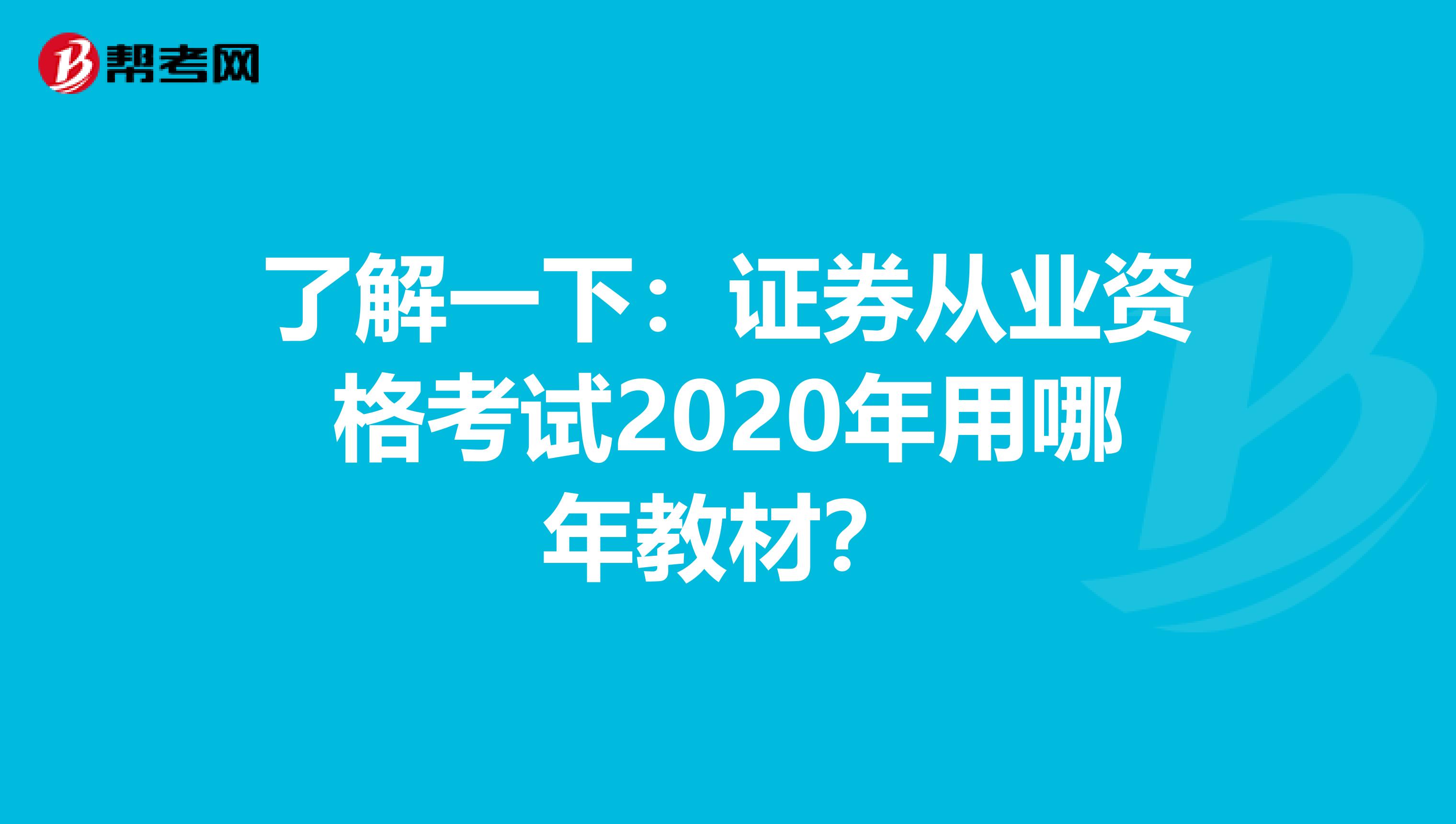 了解一下：证券从业资格考试2020年用哪年教材？