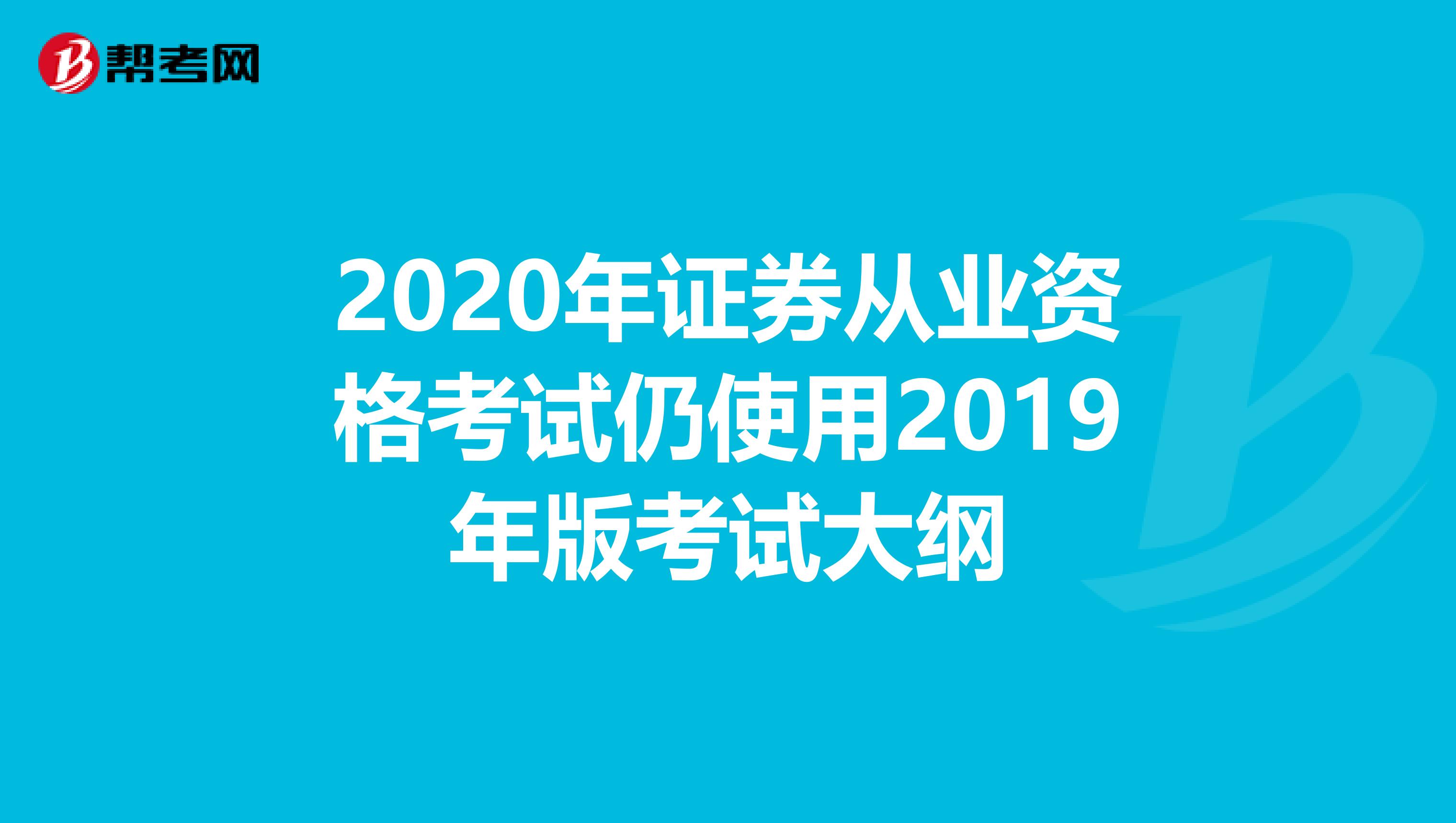 2020年证券从业资格考试仍使用2019年版考试大纲