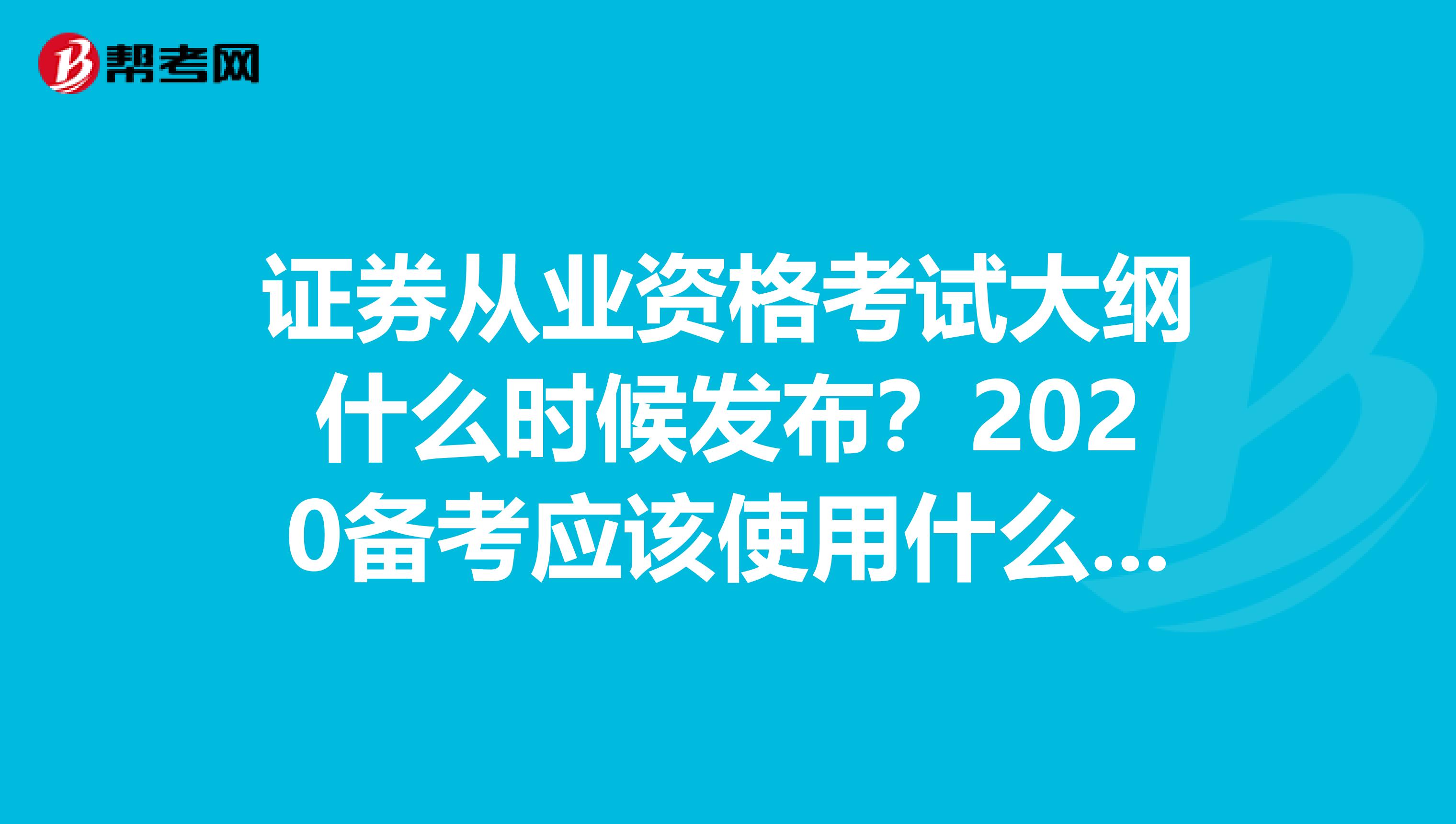 证券从业资格考试大纲什么时候发布？2020备考应该使用什么版本的大纲？